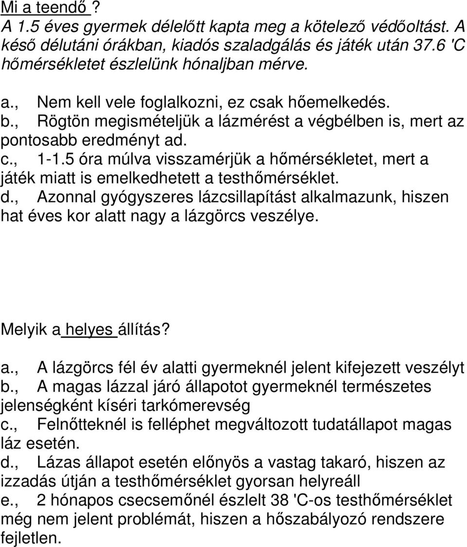 , Azonnal gyógyszeres lázcsillapítást alkalmazunk, hiszen hat éves kor alatt nagy a lázgörcs veszélye. Melyik a helyes állítás? a., A lázgörcs fél év alatti gyermeknél jelent kifejezett veszélyt b.