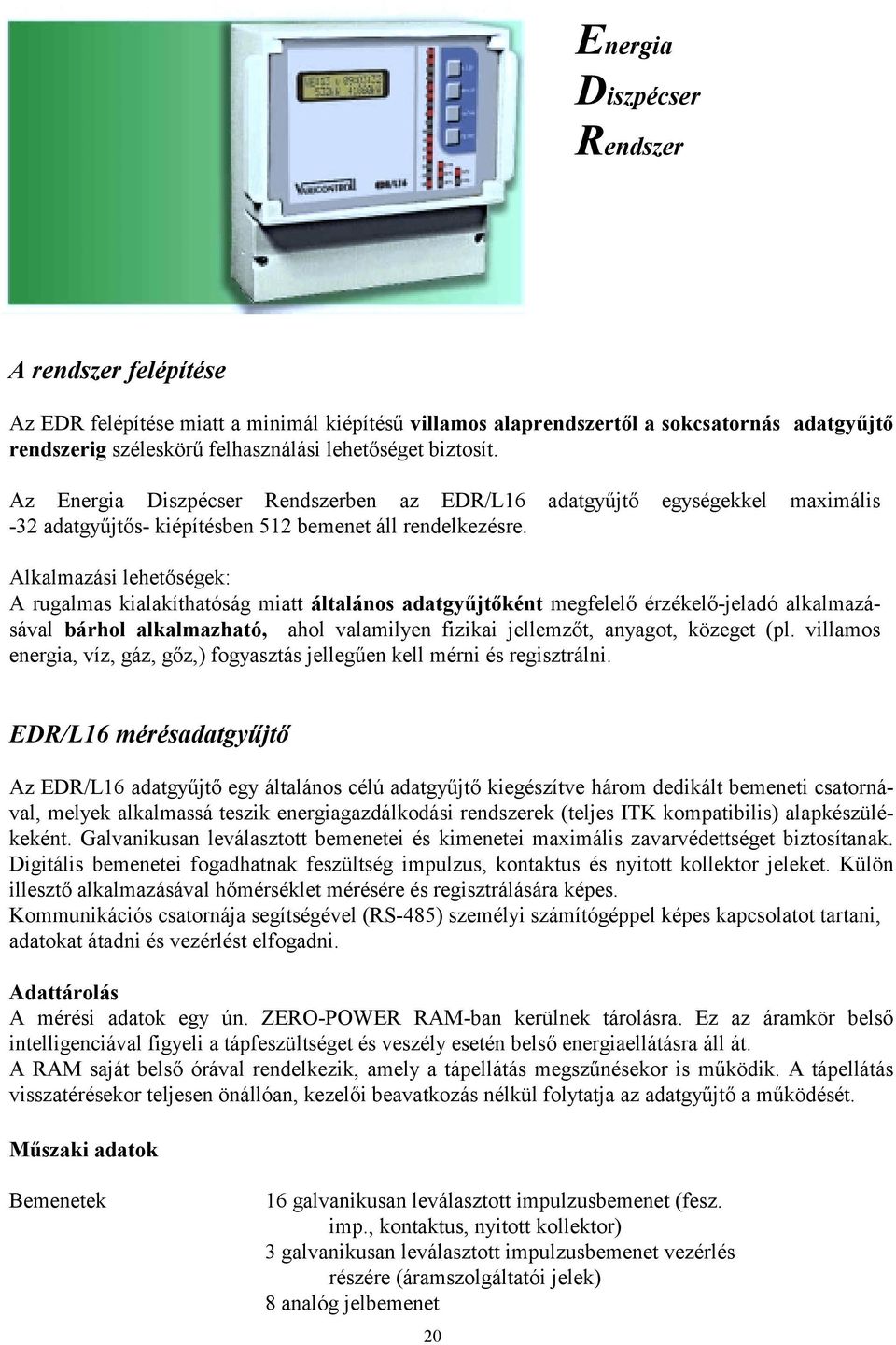 Alkalmazási lehetőségek: A rugalmas kialakíthatóság miatt általános adatgyűjtőként megfelelő érzékelő-jeladó alkalmazásával bárhol alkalmazható, ahol valamilyen fizikai jellemzőt, anyagot, közeget