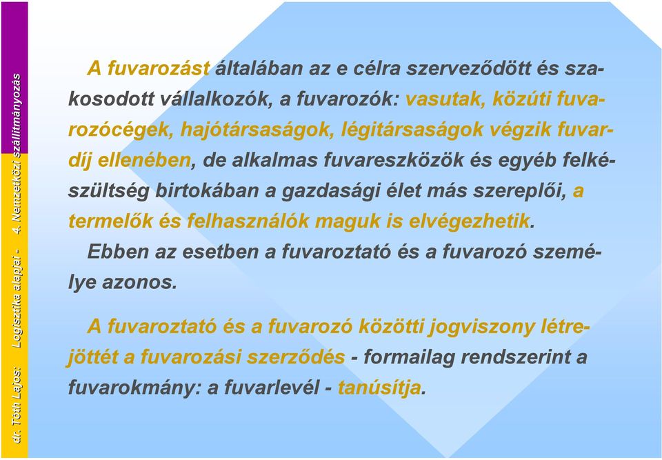 hajótársaságok, légitársaságok végzik fuvardíj ellenében, de alkalmas fuvareszközök és egyéb felkészültség birtokában a gazdasági élet más