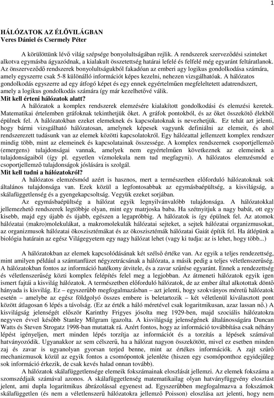 Az önszerveződő rendszerek bonyolultságukból fakadóan az emberi agy logikus gondolkodása számára, amely egyszerre csak 5-8 különálló információt képes kezelni, nehezen vizsgálhatóak.