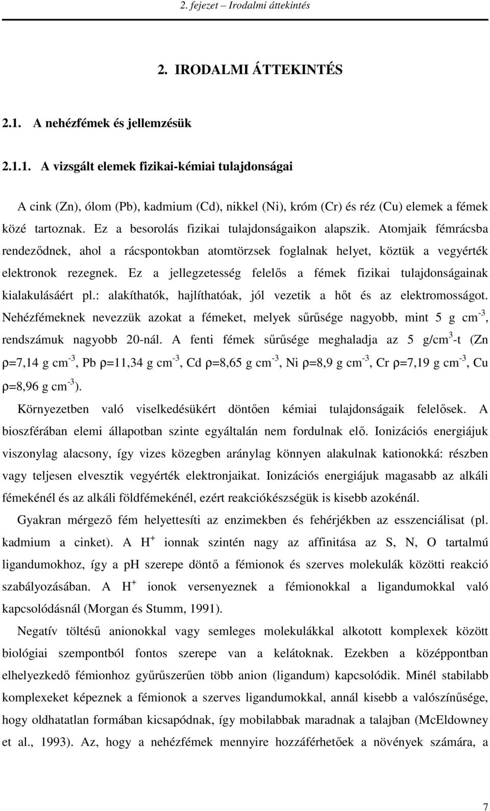 Ez a besorolás fizikai tulajdonságaikon alapszik. Atomjaik fémrácsba rendeződnek, ahol a rácspontokban atomtörzsek foglalnak helyet, köztük a vegyérték elektronok rezegnek.