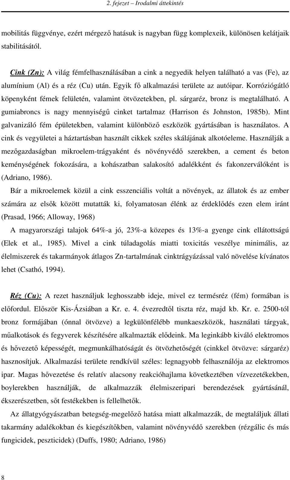 Korróziógátló köpenyként fémek felületén, valamint ötvözetekben, pl. sárgaréz, bronz is megtalálható. A gumiabroncs is nagy mennyiségű cinket tartalmaz (Harrison és Johnston, 1985b).