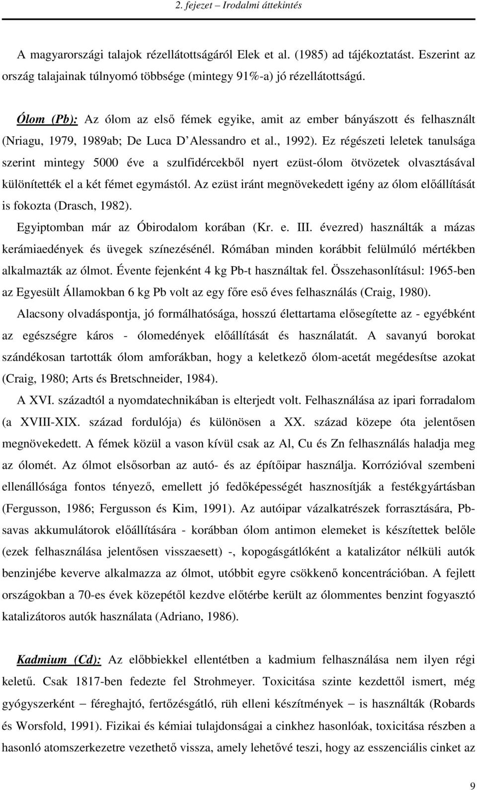 Ez régészeti leletek tanulsága szerint mintegy 5000 éve a szulfidércekből nyert ezüst-ólom ötvözetek olvasztásával különítették el a két fémet egymástól.