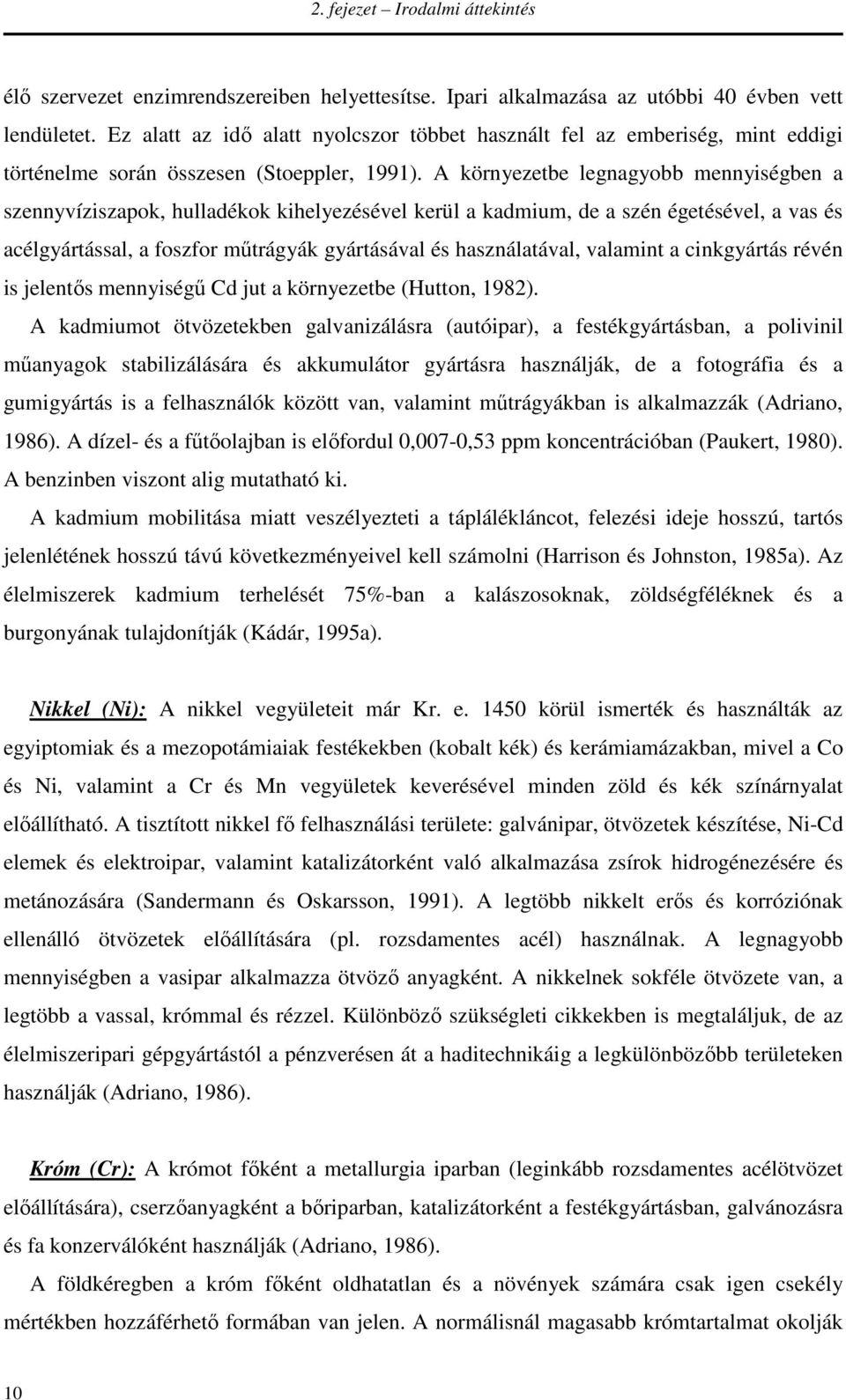 A környezetbe legnagyobb mennyiségben a szennyvíziszapok, hulladékok kihelyezésével kerül a kadmium, de a szén égetésével, a vas és acélgyártással, a foszfor műtrágyák gyártásával és használatával,