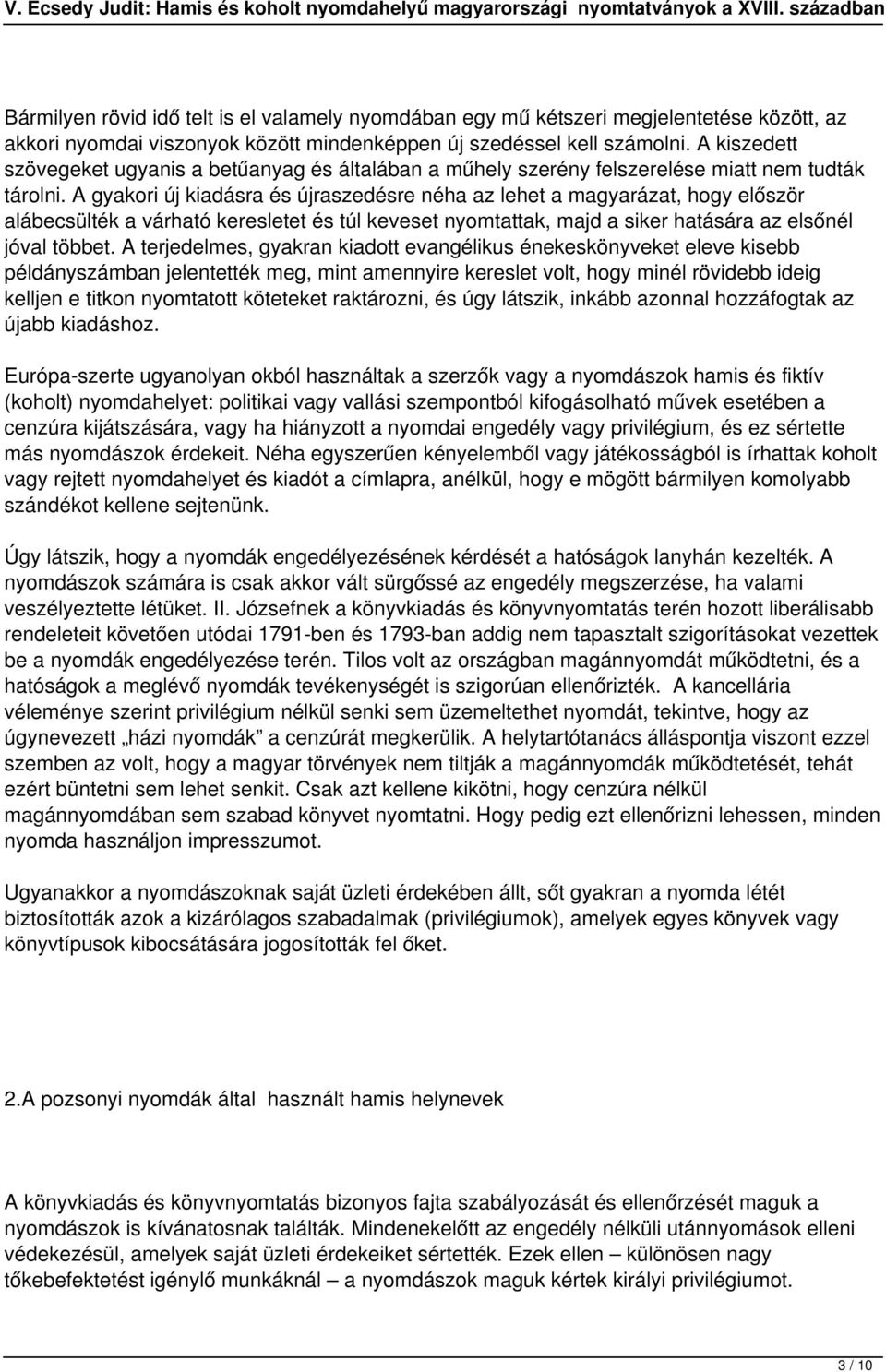 A gyakori új kiadásra és újraszedésre néha az lehet a magyarázat, hogy először alábecsülték a várható keresletet és túl keveset nyomtattak, majd a siker hatására az elsőnél jóval többet.