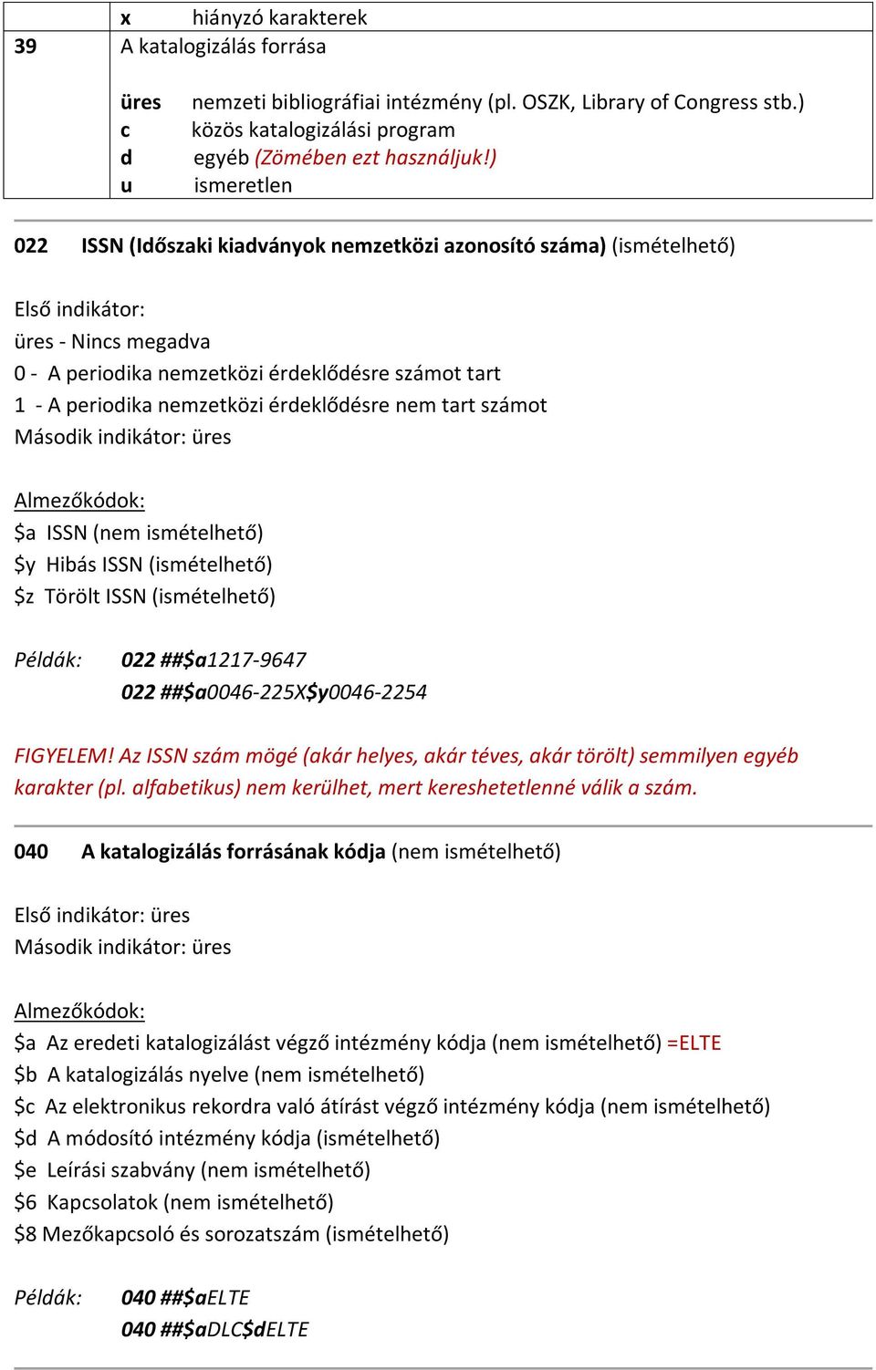 nemzetközi érdeklődésre nem tart számot Második indikátor: üres Almezőkódok: $a ISSN (nem ismételhető) $y Hibás ISSN (ismételhető) $z Törölt ISSN (ismételhető) Példák: 022 ##$a1217-9647 022