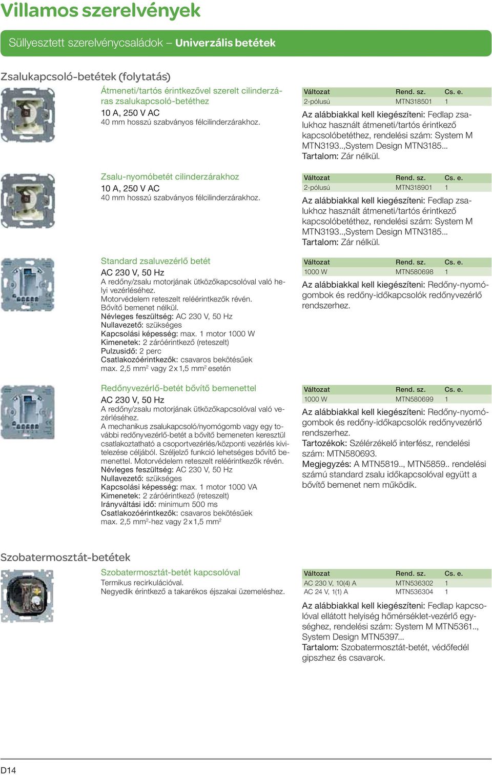 Standard zsaluvezérlő betét AC 230 V, 50 Hz A redőny/zsalu motorjának ütközőkapcsolóval való helyi vezérléséhez. Motorvédelem reteszelt reléérintkezők révén. Bővítő bemenet nélkül.