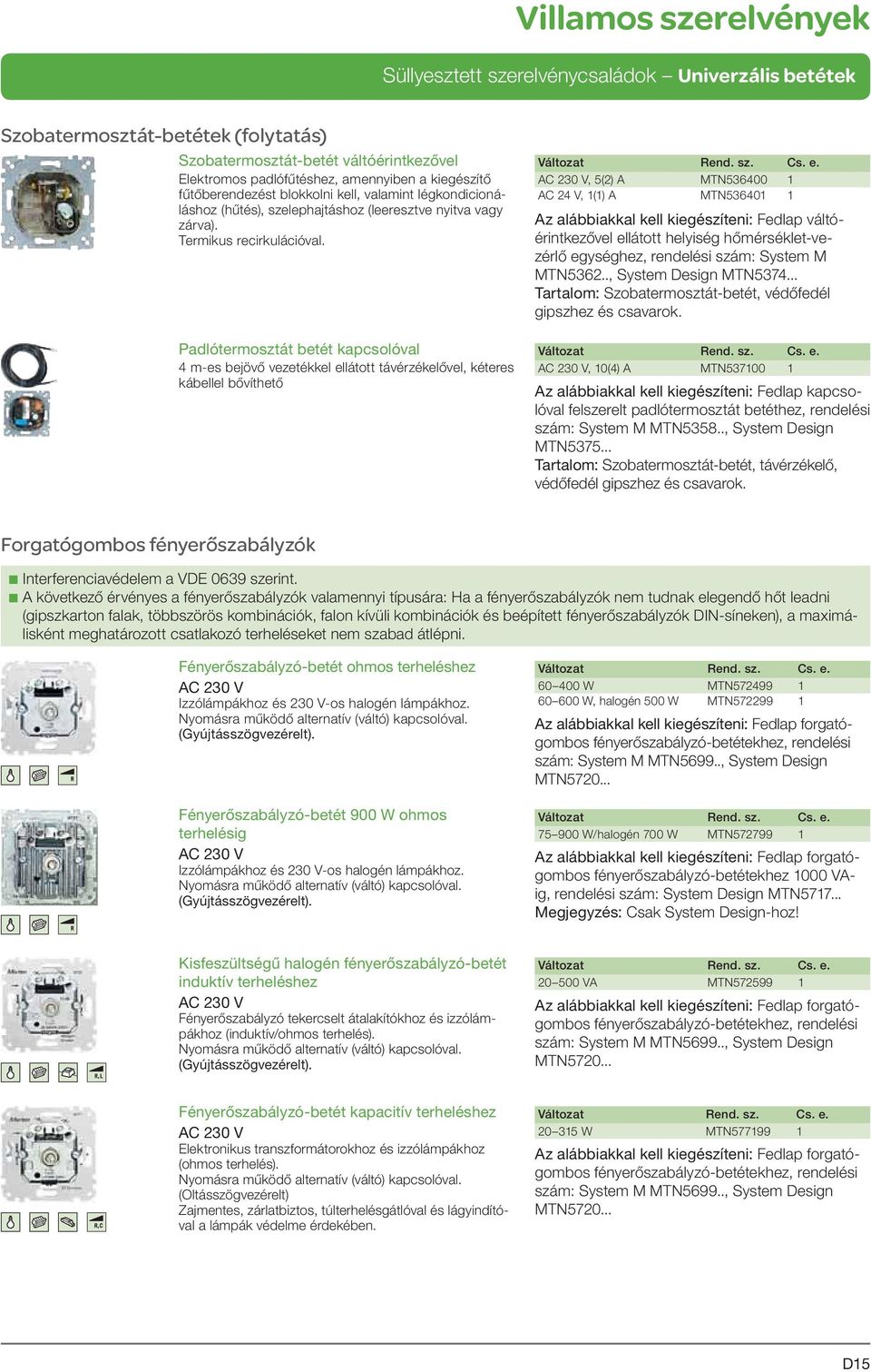 Padlótermosztát betét kapcsolóval 4 m-es bejövő vezetékkel ellátott távérzékelővel, kéteres kábellel bővíthető AC 230 V, 5(2) A MTN536400 1 AC 24 V, 1(1) A MTN536401 1 Az alábbiakkal kell