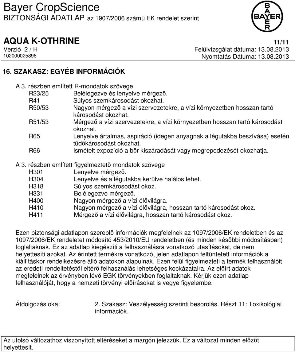 R65 Lenyelve ártalmas, aspiráció (idegen anyagnak a légutakba beszívása) esetén tüdőkárosodást okozhat. R66 Ismételt expozíció a bőr kiszáradását vagy megrepedezését okozhatja. A 3.