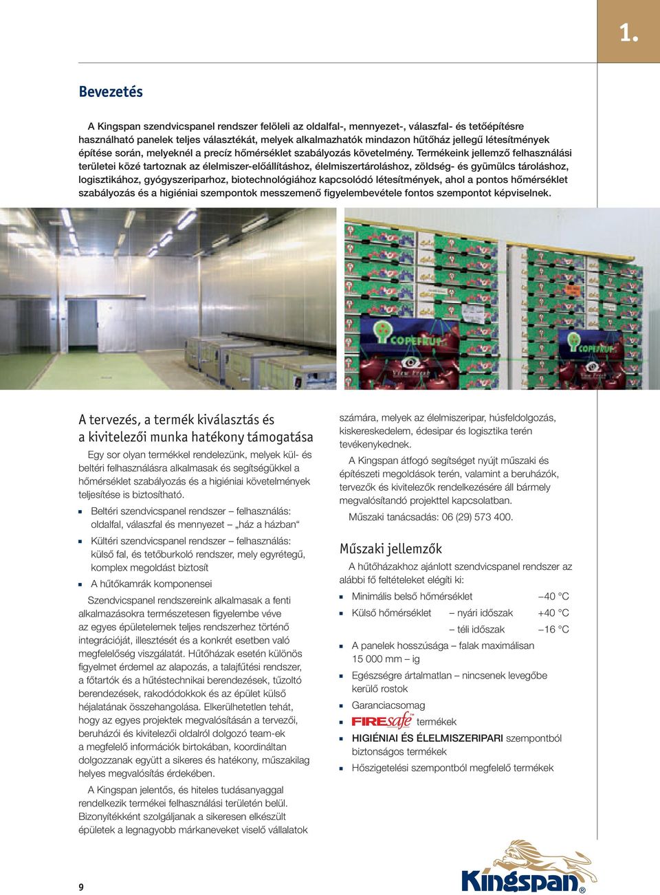 Termékeink jellemző felhasználási területei közé tartoznak az élelmiszer-előállításhoz, élelmiszertároláshoz, zöldség- és gyümülcs tároláshoz, logisztikához, gyógyszeriparhoz, biotechnológiához