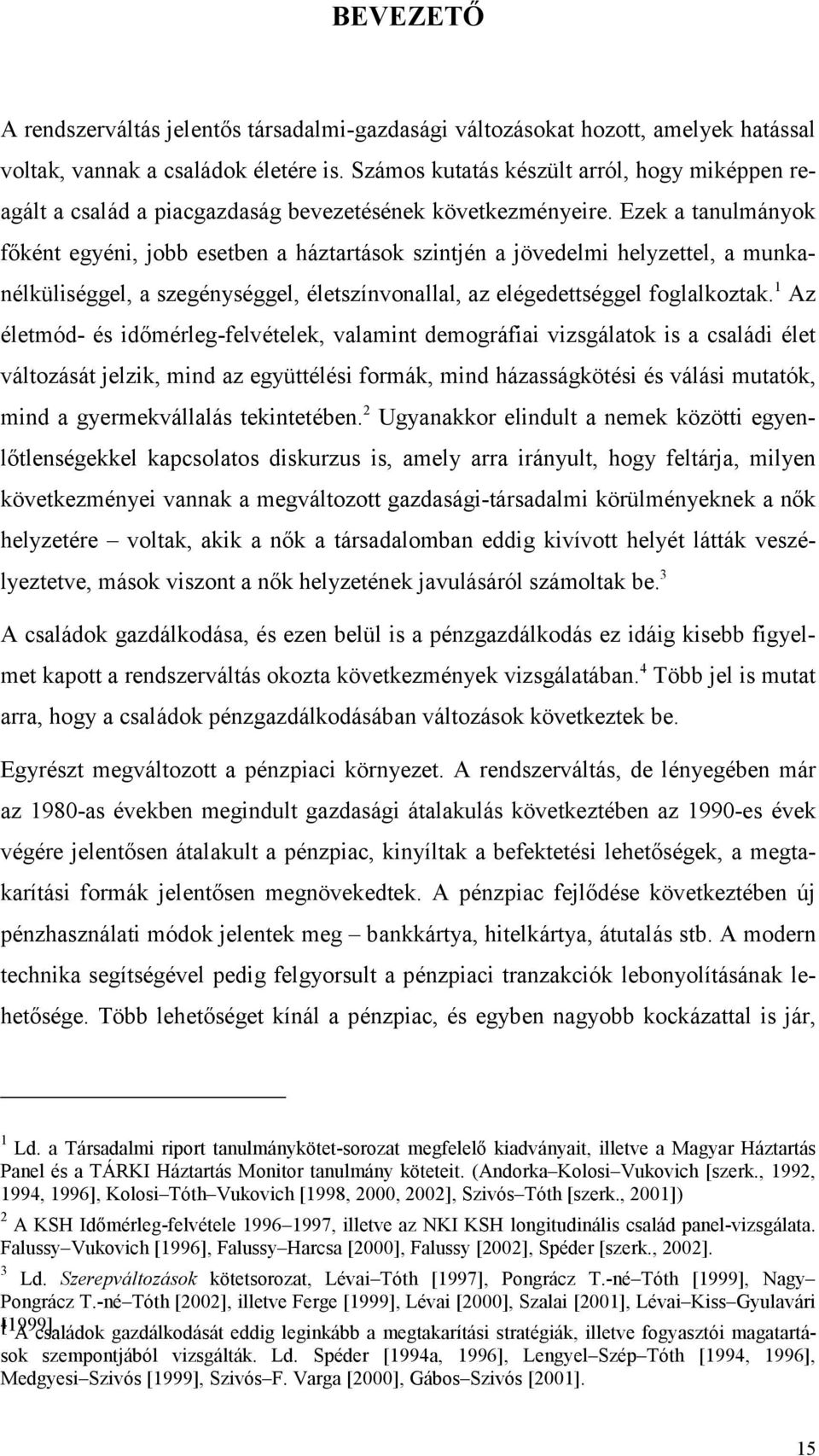 Ezek a tanulmányok főként egyéni, jobb esetben a háztartások szintjén a jövedelmi helyzettel, a munkanélküliséggel, a szegénységgel, életszínvonallal, az elégedettséggel foglalkoztak.