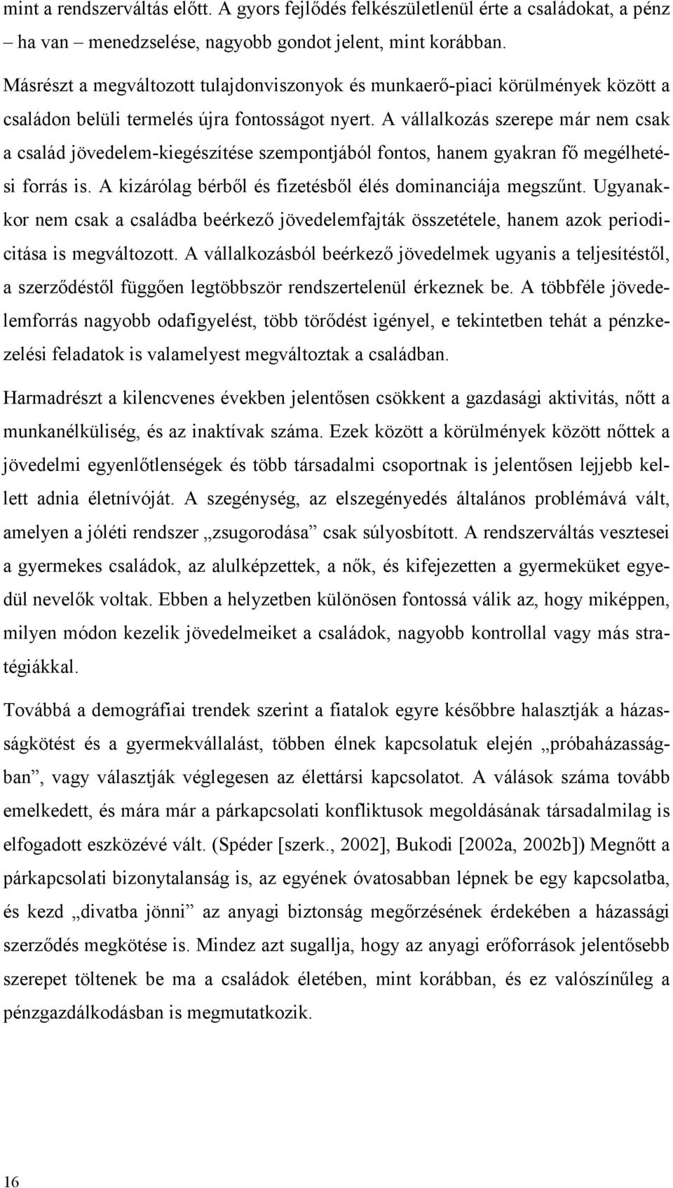 A vállalkozás szerepe már nem csak a család jövedelem-kiegészítése szempontjából fontos, hanem gyakran fő megélhetési forrás is. A kizárólag bérből és fizetésből élés dominanciája megszűnt.