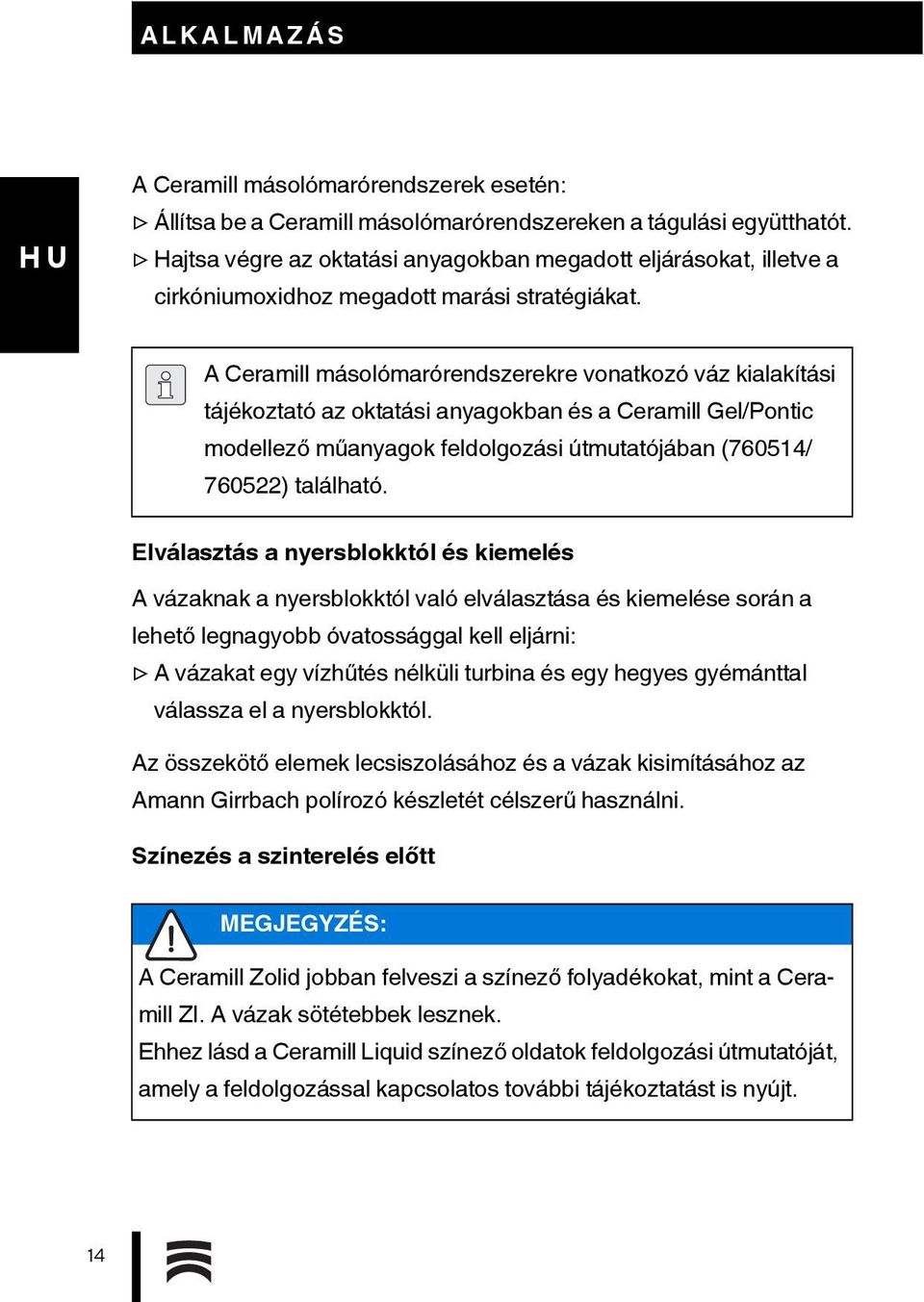 A Ceramill másolómarórendszerekre vonatkozó váz kialakítási tájékoztató az oktatási anyagokban és a Ceramill Gel/Pontic modellező műanyagok feldolgozási útmutatójában (760514/ 760522) található.