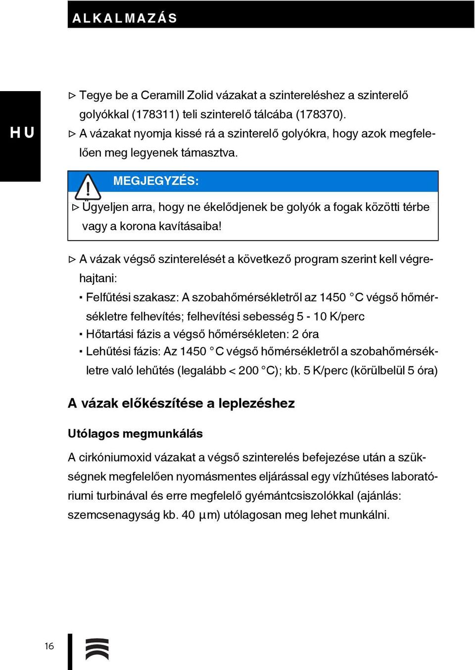 A vázak végső szinterelését a következő program szerint kell végrehajtani: Felfűtési szakasz: A szobahőmérsékletről az 1450 C végső hőmérsékletre felhevítés; felhevítési sebesség 5-10 K/perc