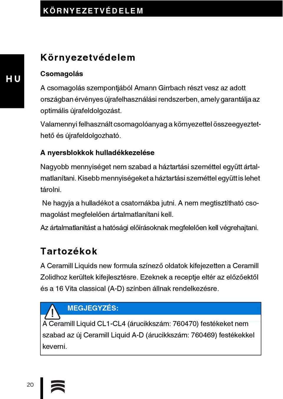 A nyersblokkok hulladékkezelése Nagyobb mennyiséget nem szabad a háztartási szeméttel együtt ártalmatlanítani. Kisebb mennyiségeket a háztartási szeméttel együtt is lehet tárolni.