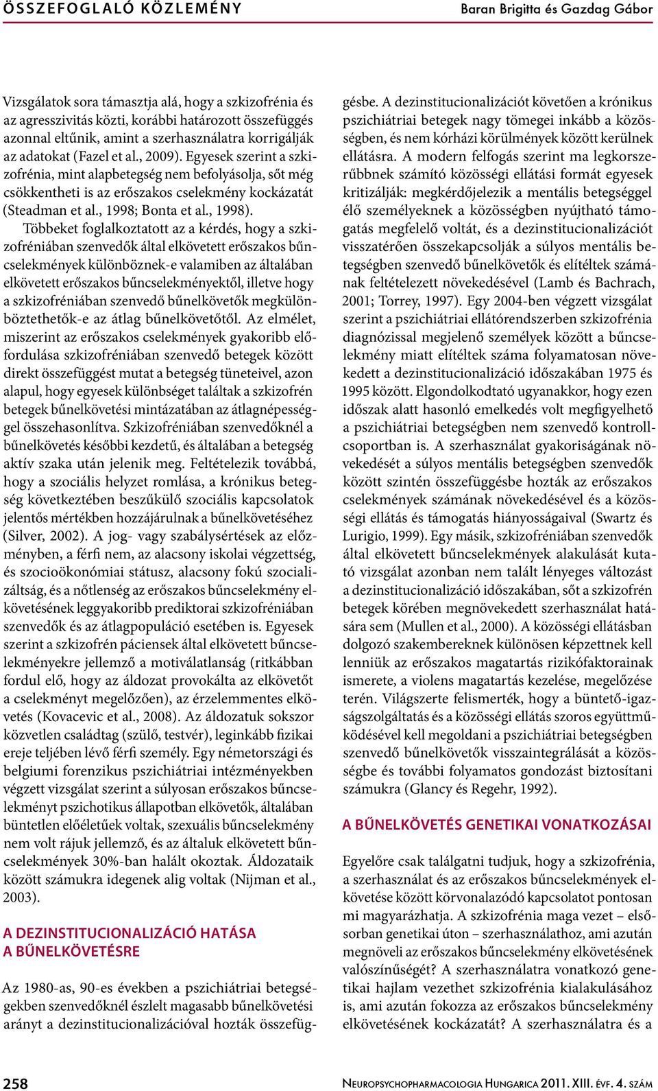 Egyesek szerint a szkizofrénia, mint alapbetegség nem befolyásolja, sőt még csökkentheti is az erőszakos cselekmény kockázatát (Steadman et al., 1998; Bonta et al., 1998).