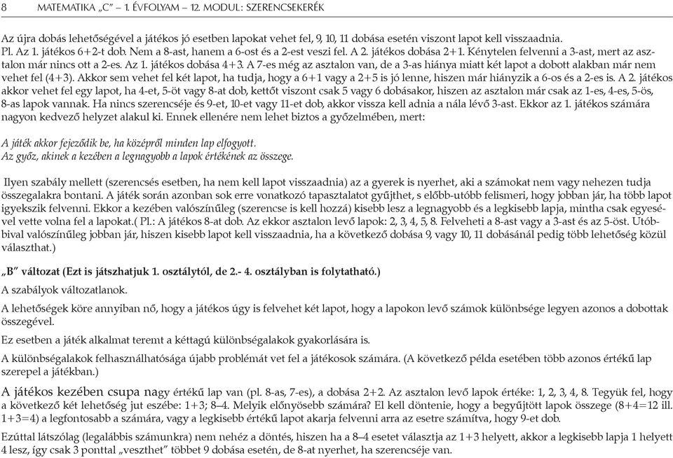 A 7-es még az asztalon van, de a 3-as hiánya miatt két lapot a dobott alakban már nem vehet fel (4+3).