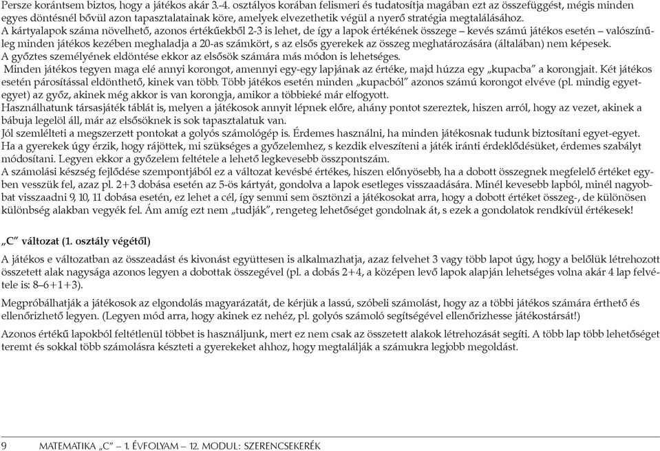 A kártyalapok száma növelhető, azonos értékűekből 2-3 is lehet, de így a lapok értékének összege kevés számú játékos esetén valószínűleg minden játékos kezében meghaladja a 20-as számkört, s az elsős