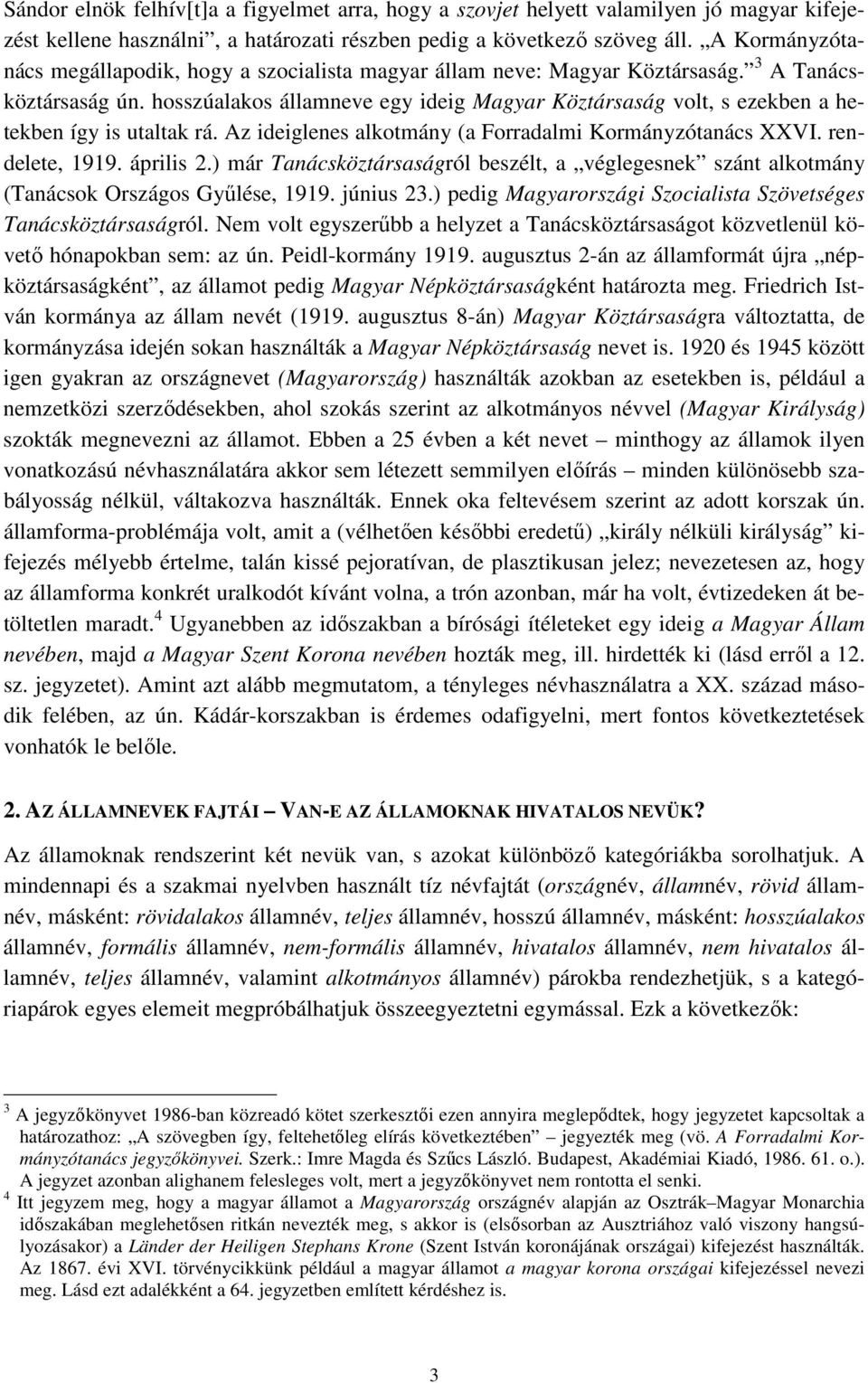 hosszúalakos államneve egy ideig Magyar Köztársaság volt, s ezekben a hetekben így is utaltak rá. Az ideiglenes alkotmány (a Forradalmi Kormányzótanács XXVI. rendelete, 1919. április 2.