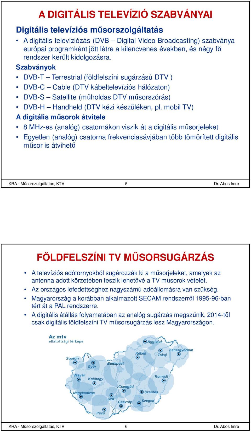 Szabványok DVB-T Terrestrial (földfelszíni sugárzású DTV ) DVB-C Cable (DTV kábeltelevíziós hálózaton) DVB-S Satellite (műholdas DTV műsorszórás) DVB-H Handheld (DTV kézi készüléken, pl.