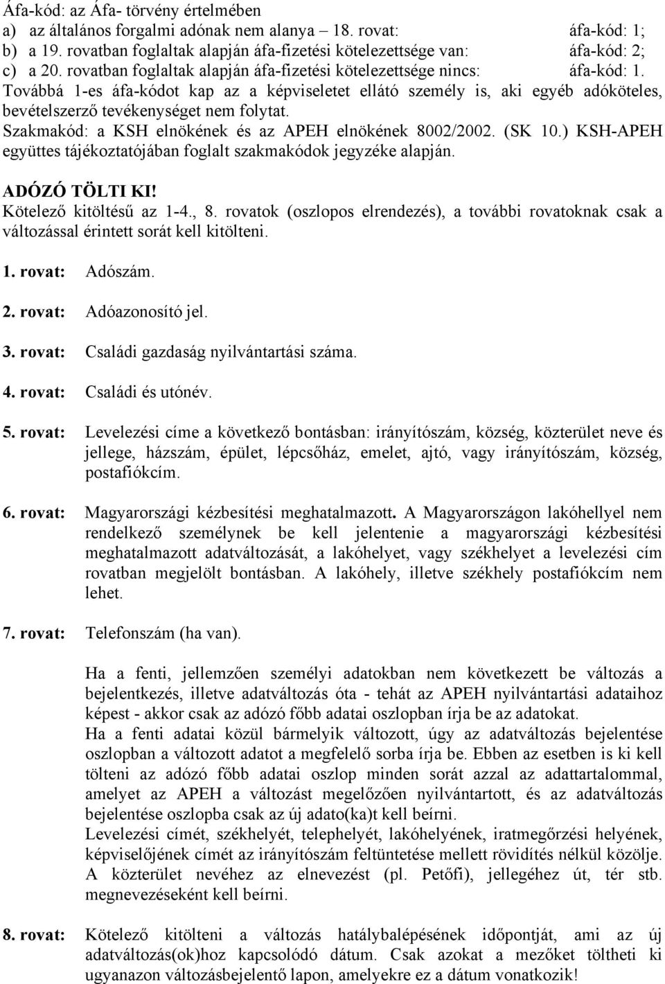 Szakmakód: a KSH elnökének és az APEH elnökének 8002/2002. (SK 10.) KSH-APEH együttes tájékoztatójában foglalt szakmakódok jegyzéke alapján. ADÓZÓ TÖLTI KI! Kötelező kitöltésű az 1-4., 8.