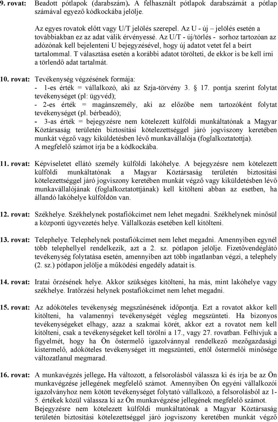 T választása esetén a korábbi adatot törölteti, de ekkor is be kell írni a törlendő adat tartalmát. 10. rovat: Tevékenység végzésének formája: - 1-es érték = vállalkozó, aki az Szja-törvény 3. 17.