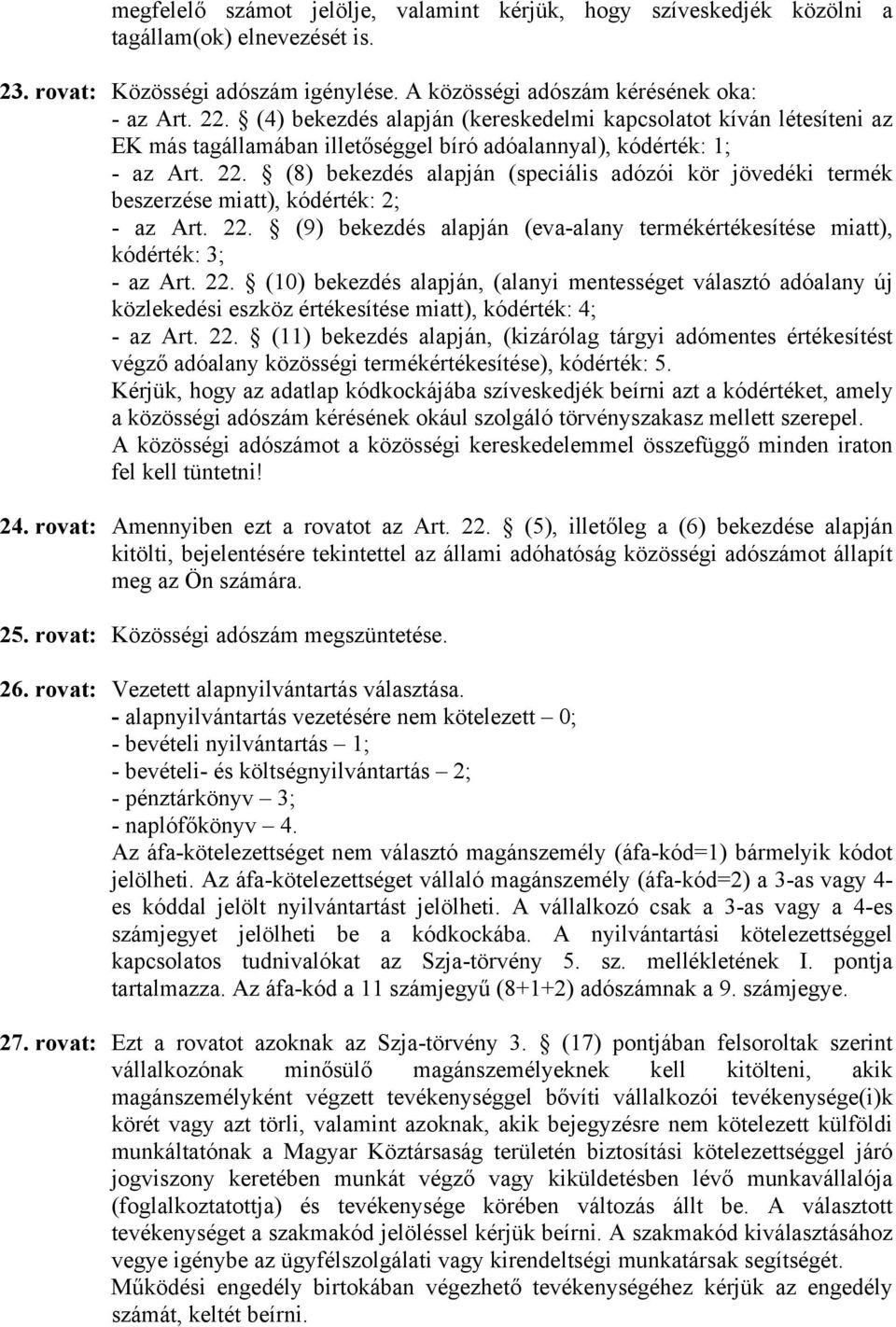 (8) bekezdés alapján (speciális adózói kör jövedéki termék beszerzése miatt), kódérték: 2; - az Art. 22.