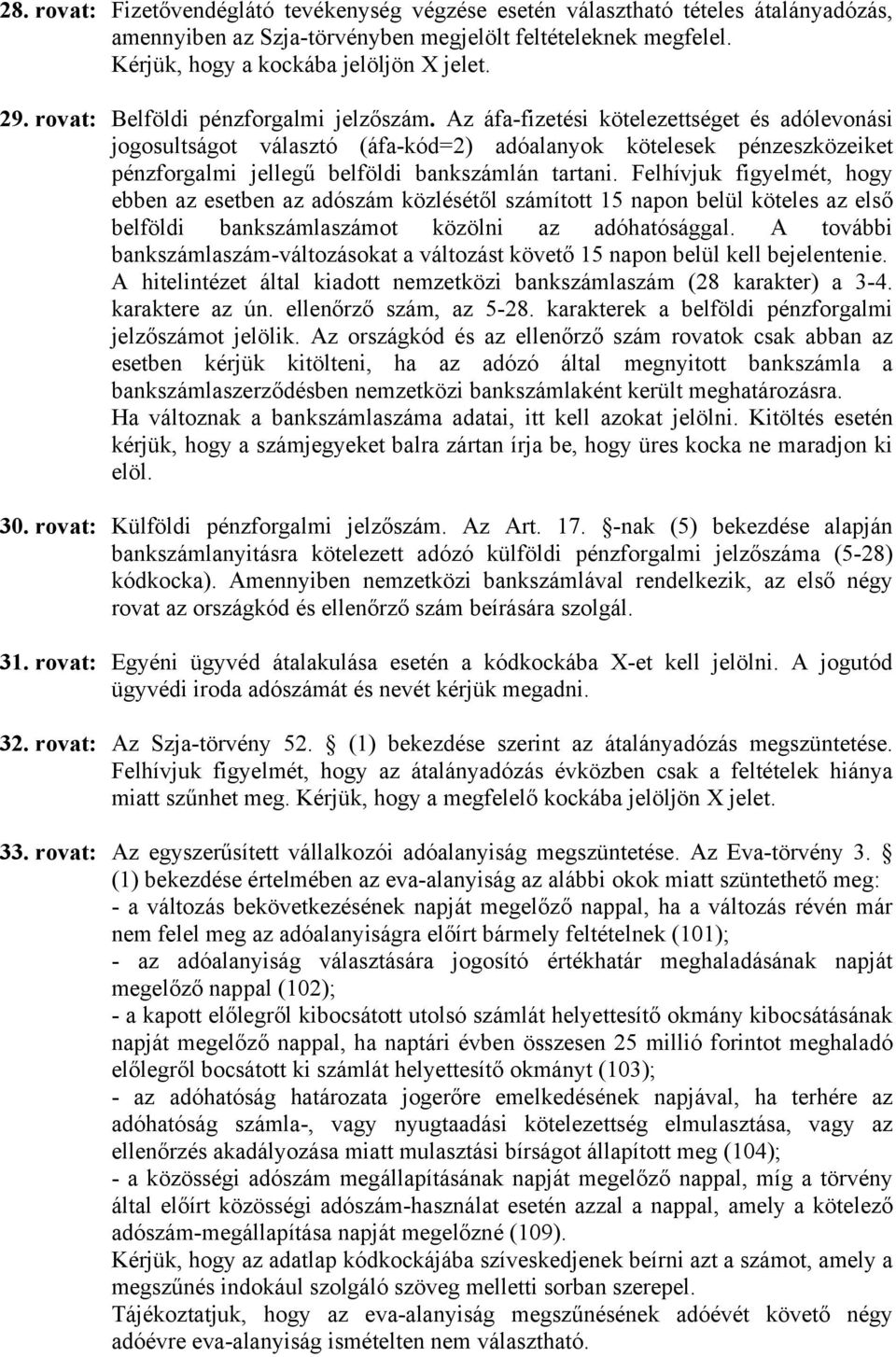 Az áfa-fizetési kötelezettséget és adólevonási jogosultságot választó (áfa-kód=2) adóalanyok kötelesek pénzeszközeiket pénzforgalmi jellegű belföldi bankszámlán tartani.
