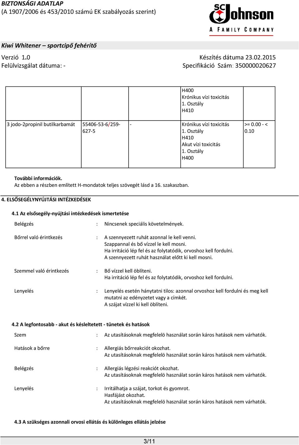 1 Az elsősegély-nyújtási intézkedések ismertetése Belégzés : Nincsenek speciális követelmények. Bőrrel való érintkezés : A szennyezett ruhát azonnal le kell venni.