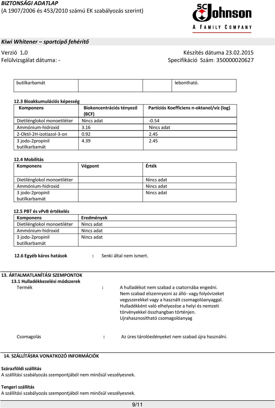 5 PBT és vpvb értékelés Komponens Dietilénglokol monoetiléter Ammónium-hidroxid 3 jodo-2propinil butilkarbamát Eredmények 12.6 Egyéb káros hatások : Senki által nem ismert. 13.
