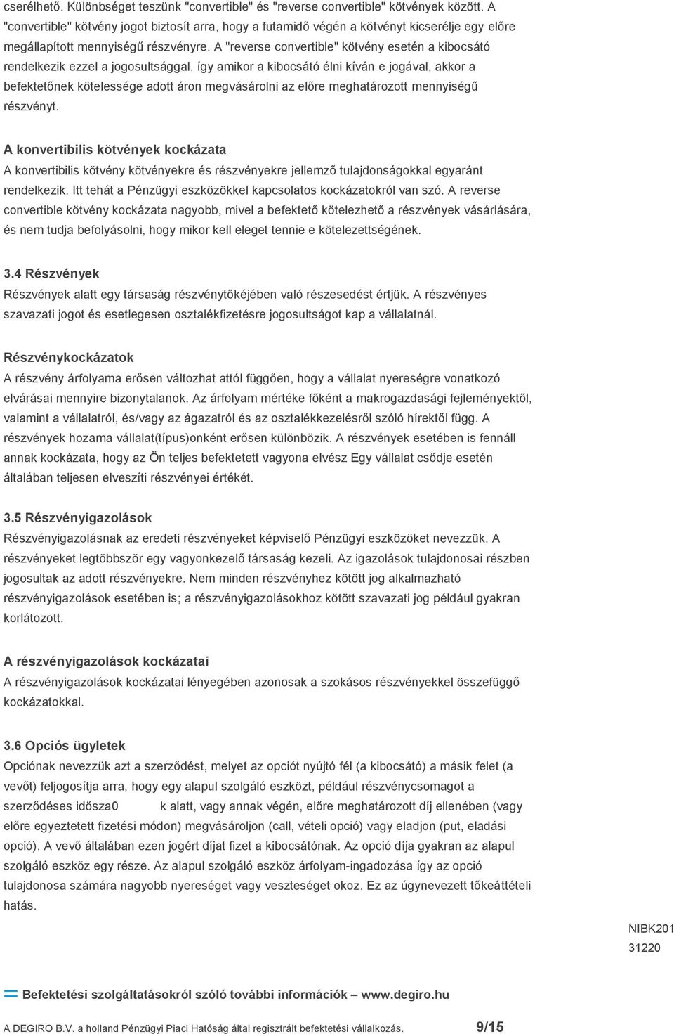 A "reverse convertible" kötvény esetén a kibocsátó rendelkezik ezzel a jogosultsággal, így amikor a kibocsátó élni kíván e jogával, akkor a befektetőnek kötelessége adott áron megvásárolni az előre