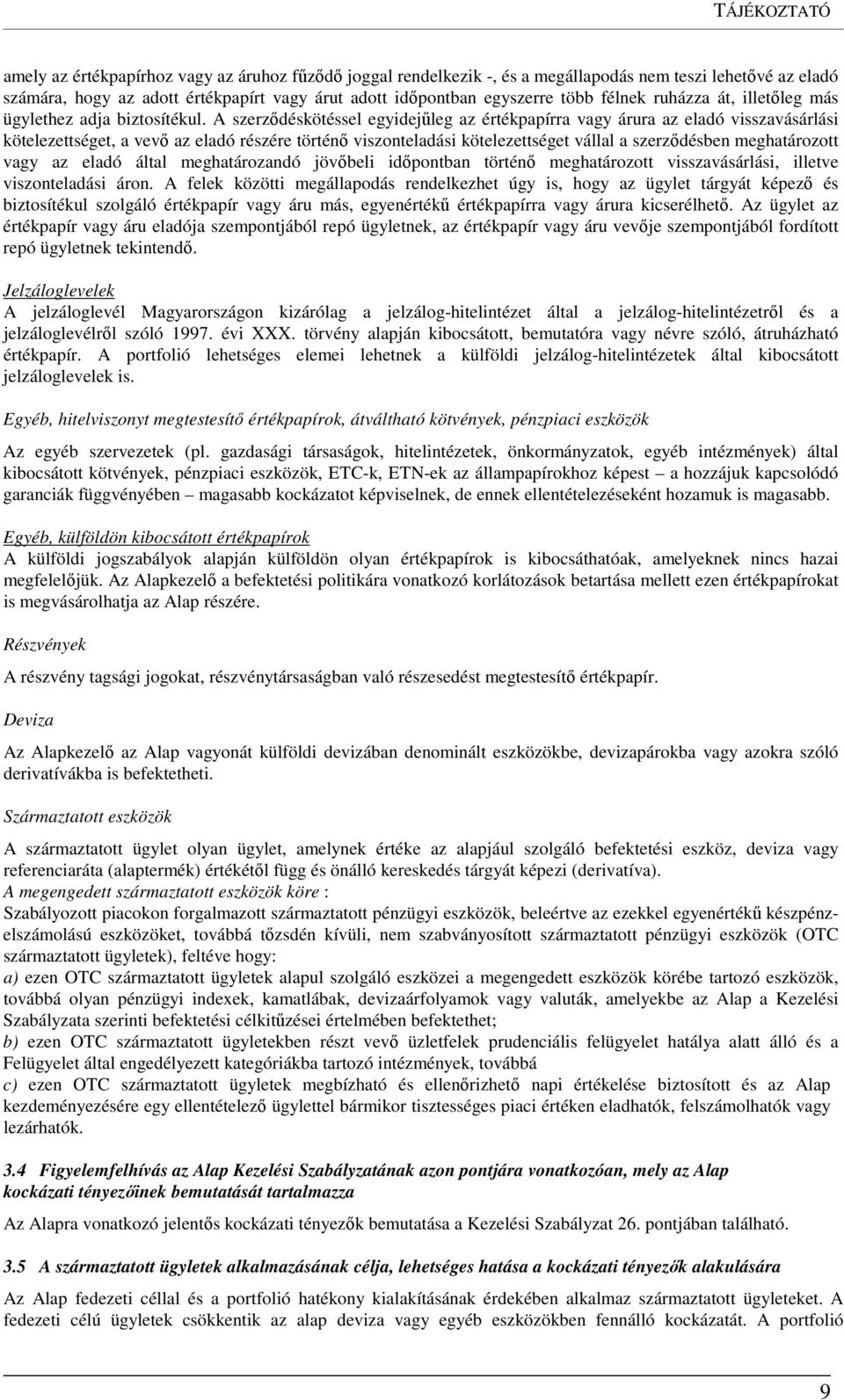 A szerződéskötéssel egyidejűleg az értékpapírra vagy árura az eladó visszavásárlási kötelezettséget, a vevő az eladó részére történő viszonteladási kötelezettséget vállal a szerződésben meghatározott