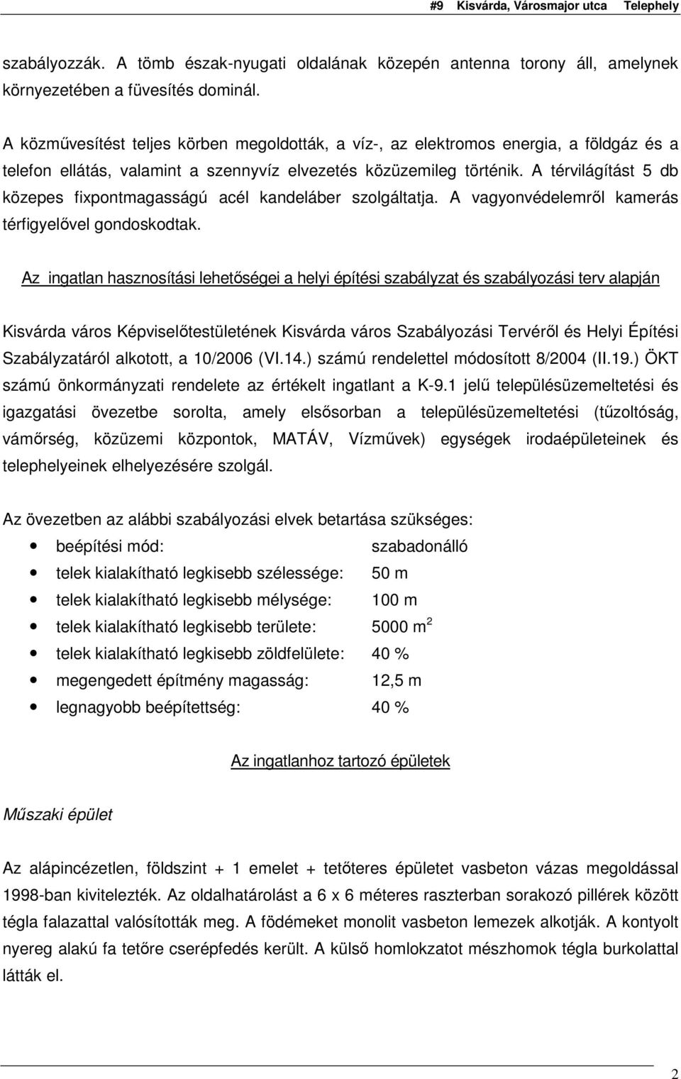 A térvilágítást 5 db közepes fixpontmagasságú acél kandeláber szolgáltatja. A vagyonvédelemrıl kamerás térfigyelıvel gondoskodtak.