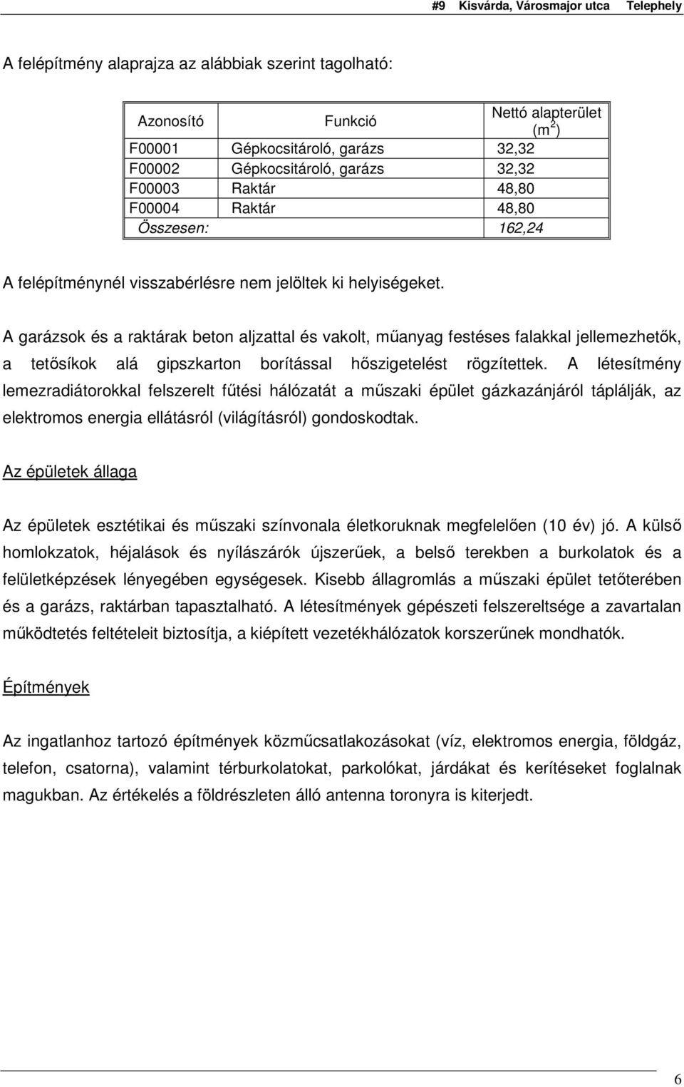 A garázsok és a raktárak beton aljzattal és vakolt, mőanyag festéses falakkal jellemezhetık, a tetısíkok alá gipszkarton borítással hıszigetelést rögzítettek.