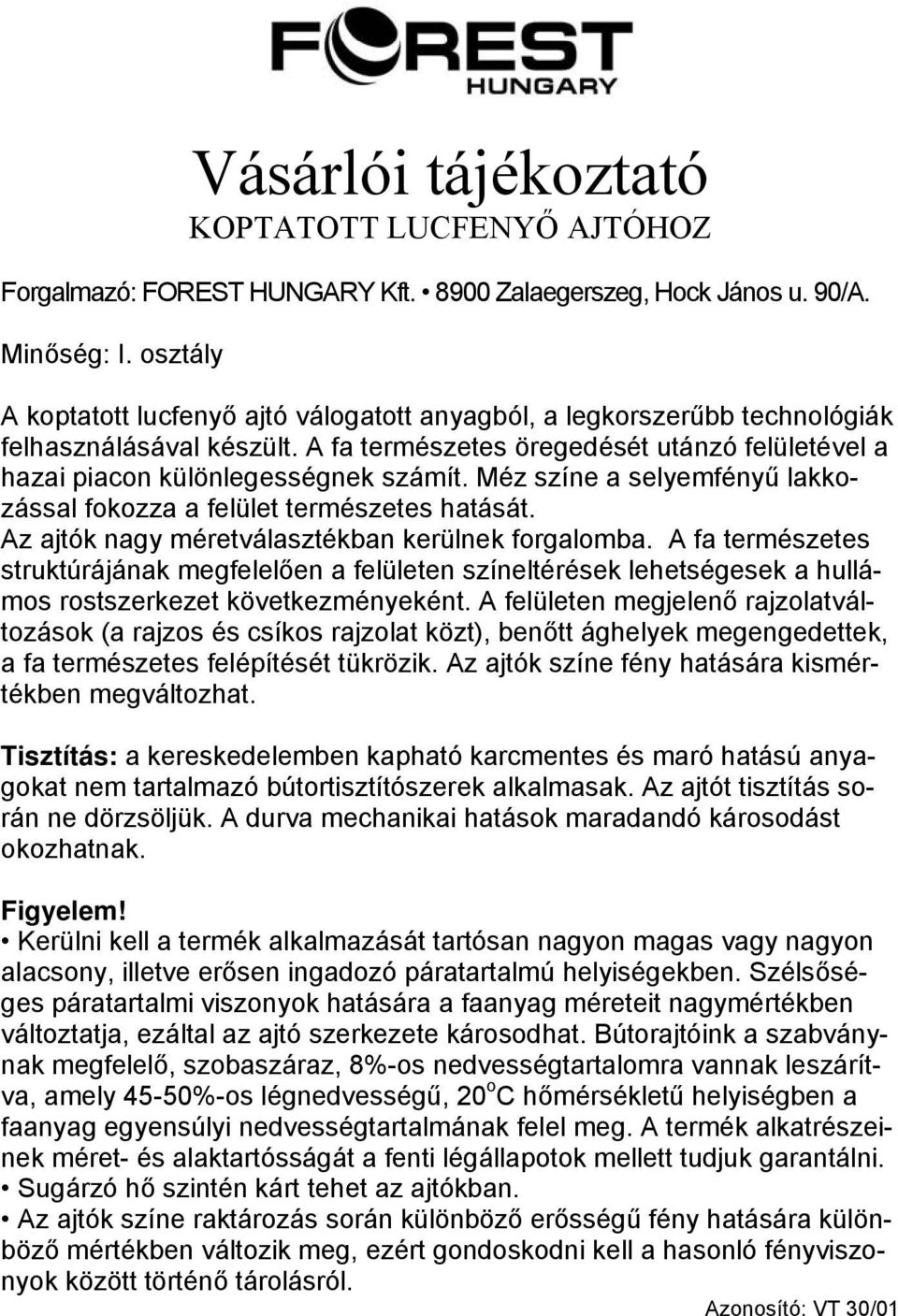 Az ajtók nagy méretválasztékban kerülnek forgalomba. A fa természetes struktúrájának megfelelően a felületen színeltérések lehetségesek a hullámos rostszerkezet következményeként.