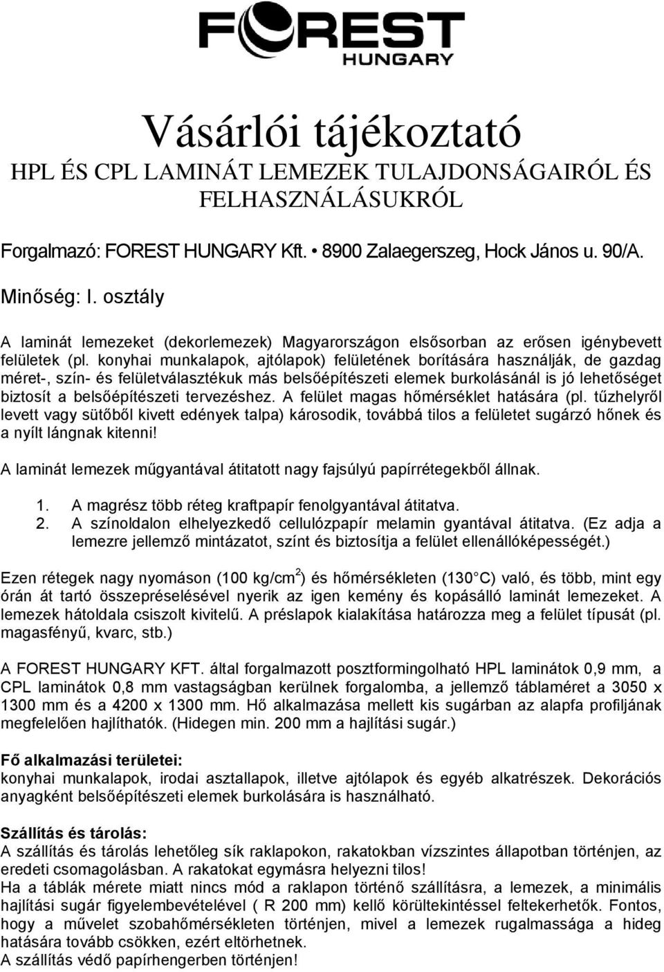 tervezéshez. A felület magas hőmérséklet hatására (pl. tűzhelyről levett vagy sütőből kivett edények talpa) károsodik, továbbá tilos a felületet sugárzó hőnek és a nyílt lángnak kitenni!