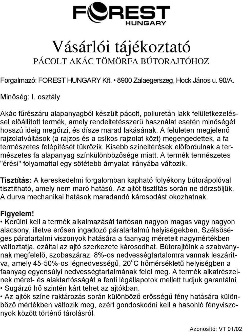 Kisebb színeltérések előfordulnak a természetes fa alapanyag színkülönbözősége miatt. A termék természetes "érési" folyamattal egy sötétebb árnyalat irányába változik.