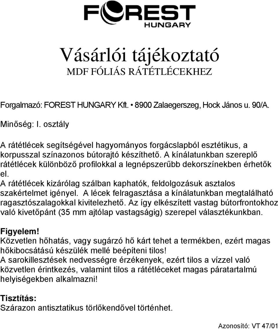 A lécek felragasztása a kínálatunkban megtalálható ragasztószalagokkal kivitelezhető. Az így elkészített vastag bútorfrontokhoz való kivetőpánt (35 mm ajtólap vastagságig) szerepel választékunkban.