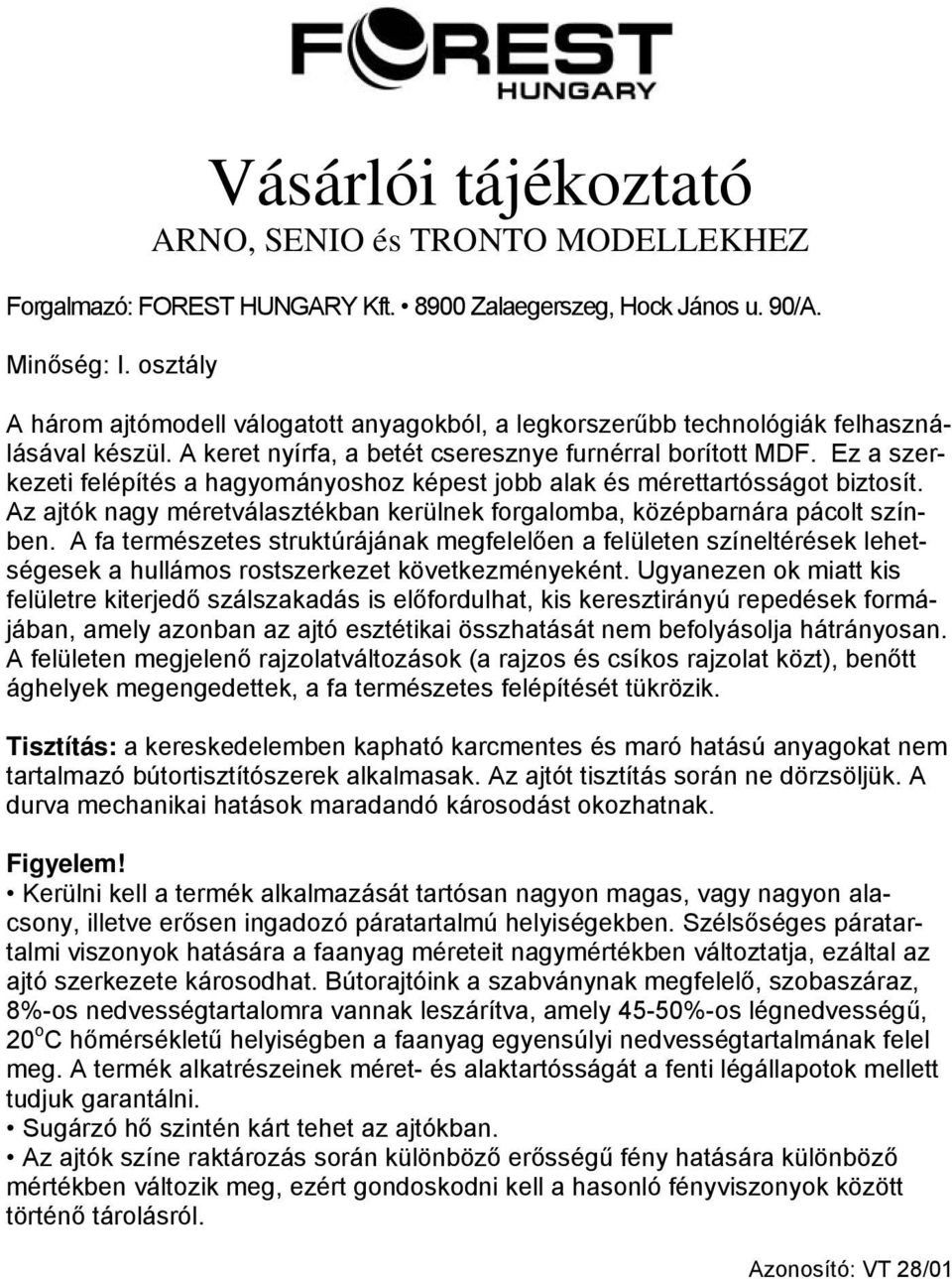 A fa természetes struktúrájának megfelelően a felületen színeltérések lehetségesek a hullámos rostszerkezet következményeként.