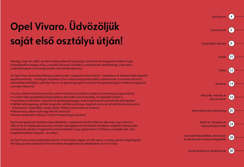 A kiemelkedően elegáns stílus, a remekül felszerelt utasfülke, a személyautós vezethetőség, a kényelem, a sokoldalúság és a biztonság minden utat szórakozássá tesz.