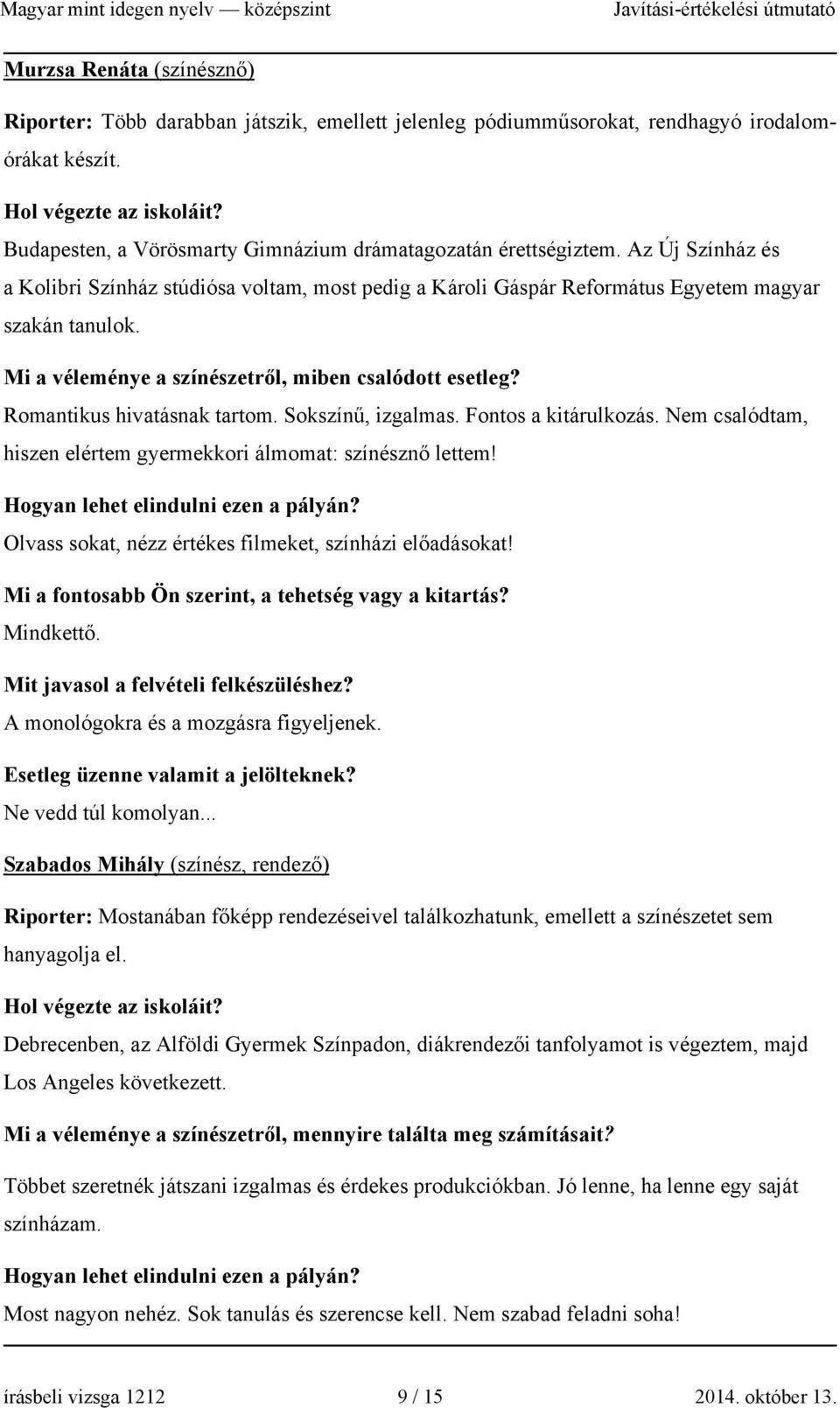 Mi a véleménye a színészetről, miben csalódott esetleg? Romantikus hivatásnak tartom. Sokszínű, izgalmas. Fontos a kitárulkozás. Nem csalódtam, hiszen elértem gyermekkori álmomat: színésznő lettem!