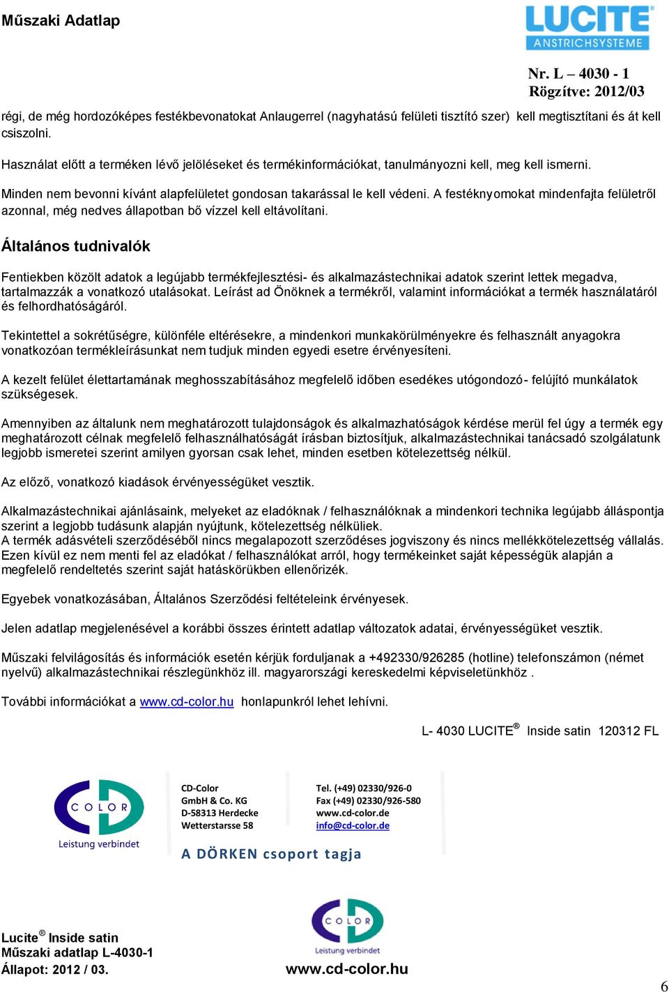 A festéknyomokat mindenfajta felületről azonnal, még nedves állapotban bő vízzel kell eltávolítani.