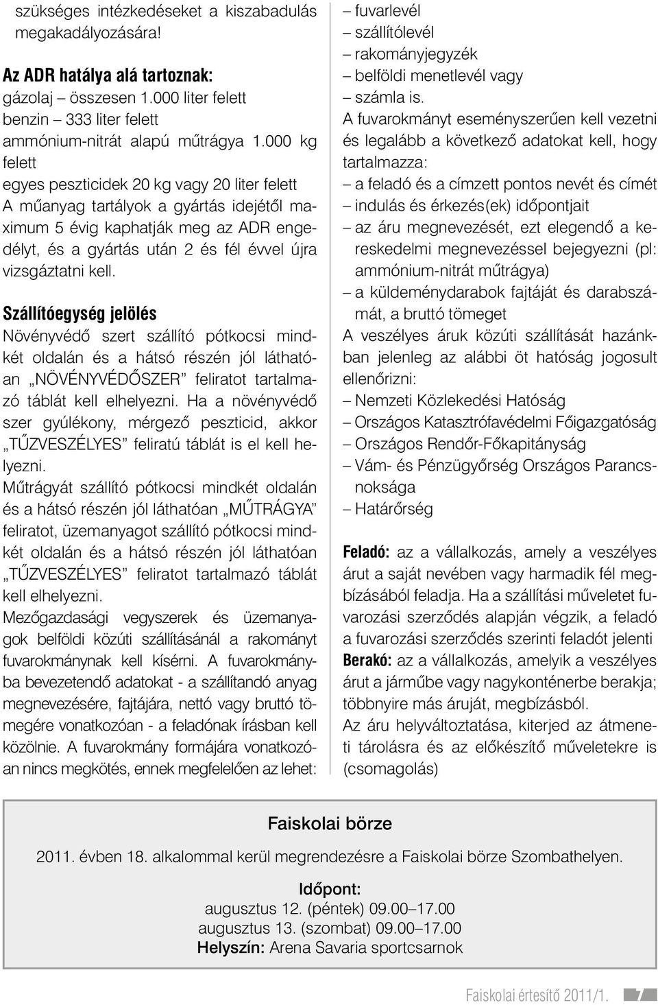 kell. Szállítóegység jelölés Növényvédô szert szállító pótkocsi mindkét oldalán és a hátsó részén jól láthatóan NÖ VÉNY VÉDÔSZER feliratot tartalmazó táblát kell elhelyezni.