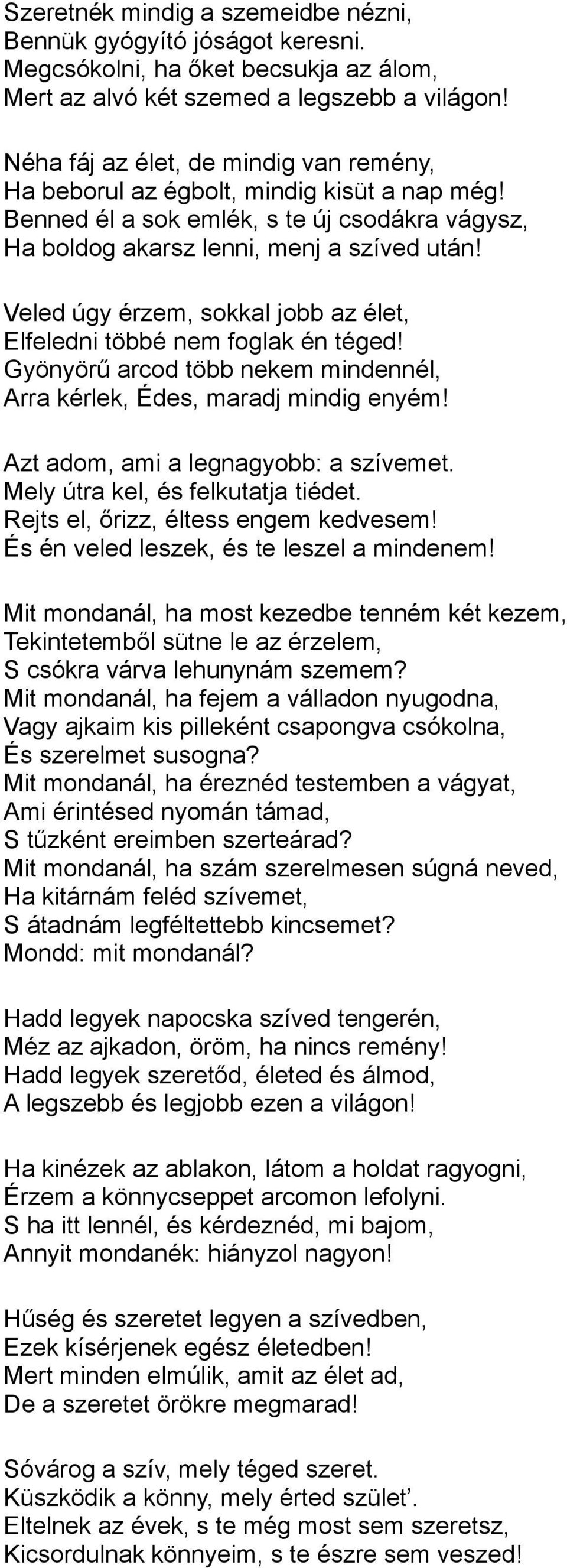 Veled úgy érzem, sokkal jobb az élet, Elfeledni többé nem foglak én téged! Gyönyörű arcod több nekem mindennél, Arra kérlek, Édes, maradj mindig enyém! Azt adom, ami a legnagyobb: a szívemet.