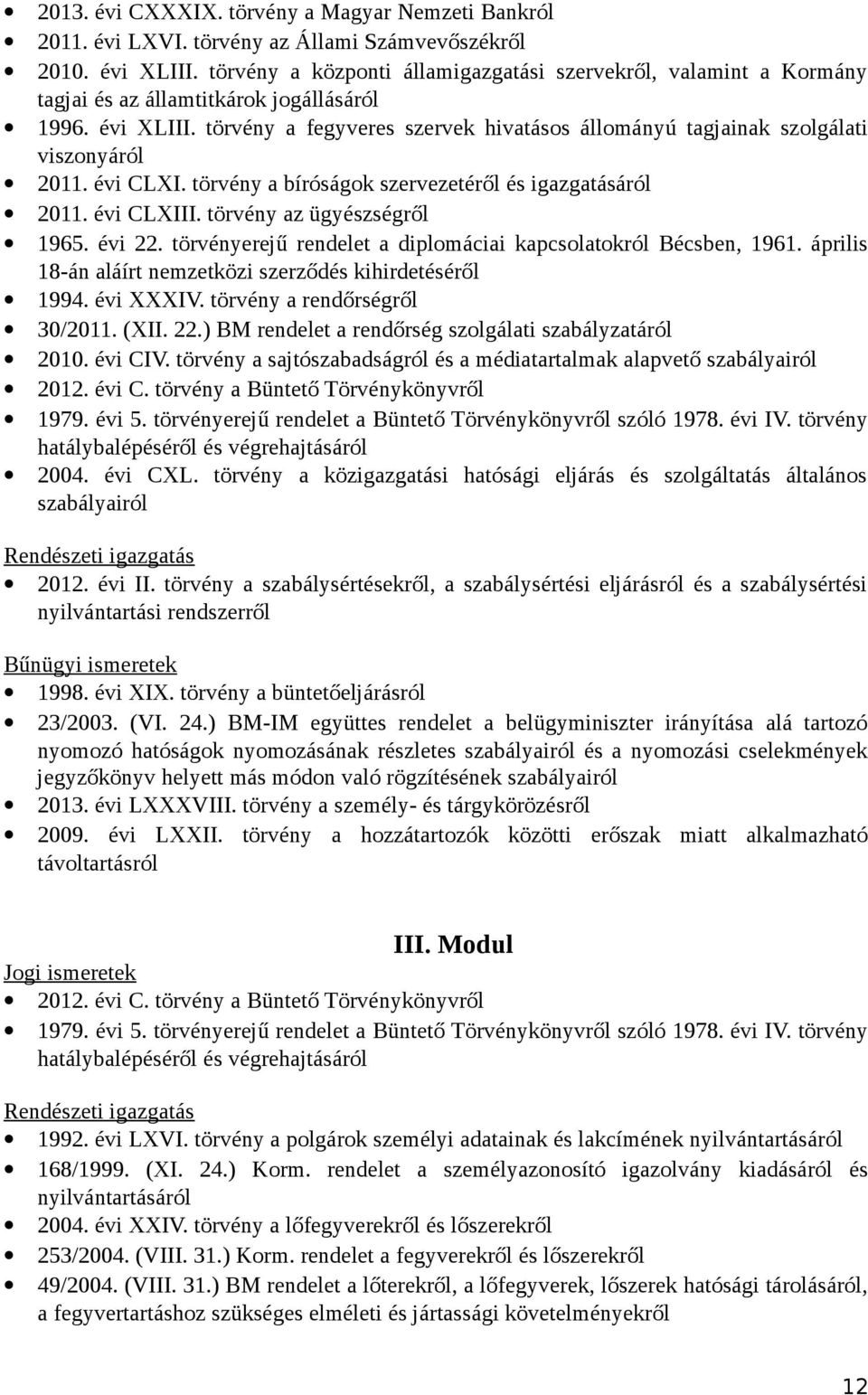 törvény a fegyveres szervek hivatásos állományú tagjainak szolgálati viszonyáról 2011. évi CLXI. törvény a bíróságok szervezetéről és igazgatásáról 2011. évi CLXIII. törvény az ügyészségről 1965.