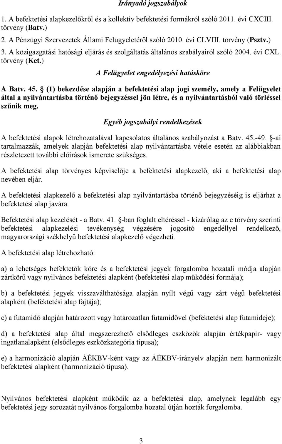 (1) bekezdése alapján a befektetési alap jogi személy, amely a Felügyelet által a nyilvántartásba történő bejegyzéssel jön létre, és a nyilvántartásból való törléssel szűnik meg.