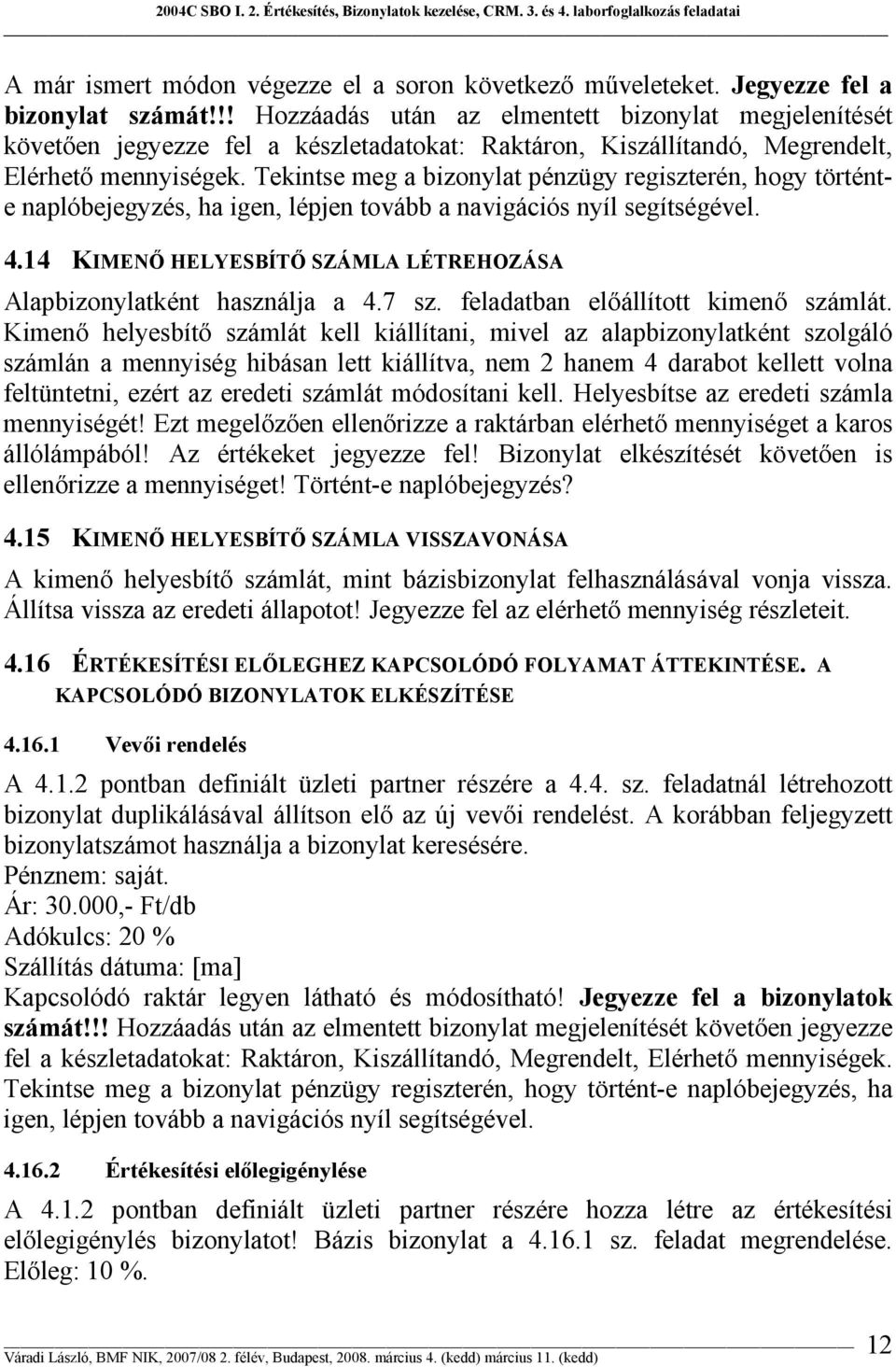 Tekintse meg a bizonylat pénzügy regiszterén, hogy történte naplóbejegyzés, ha igen, lépjen tovább a navigációs nyíl segítségével. 4.