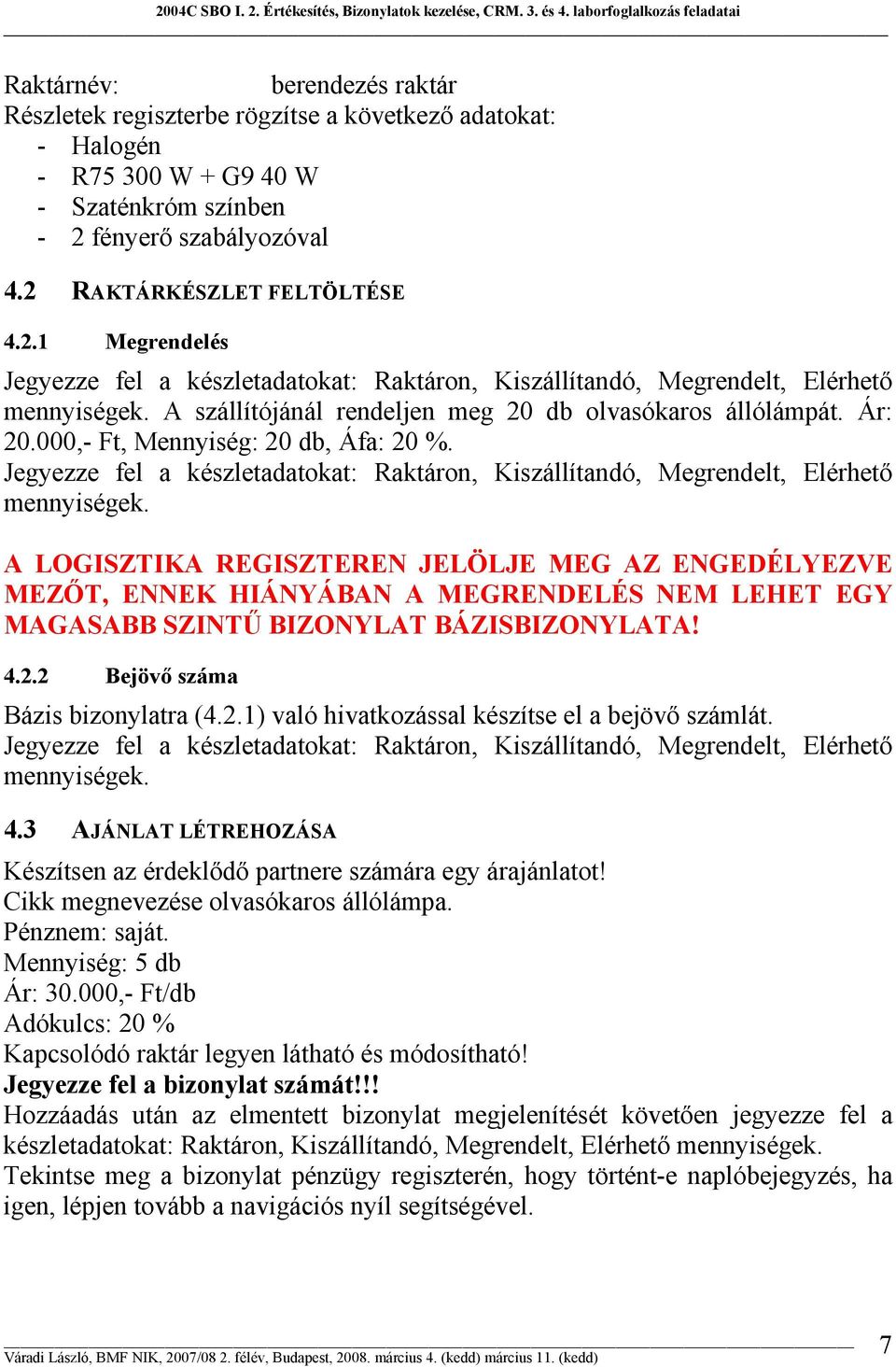 A szállítójánál rendeljen meg 20 db olvasókaros állólámpát. Ár: 20.000,- Ft, Mennyiség: 20 db, Áfa: 20 %. Jegyezze fel a készletadatokat: Raktáron, Kiszállítandó, Megrendelt, Elérhető mennyiségek.