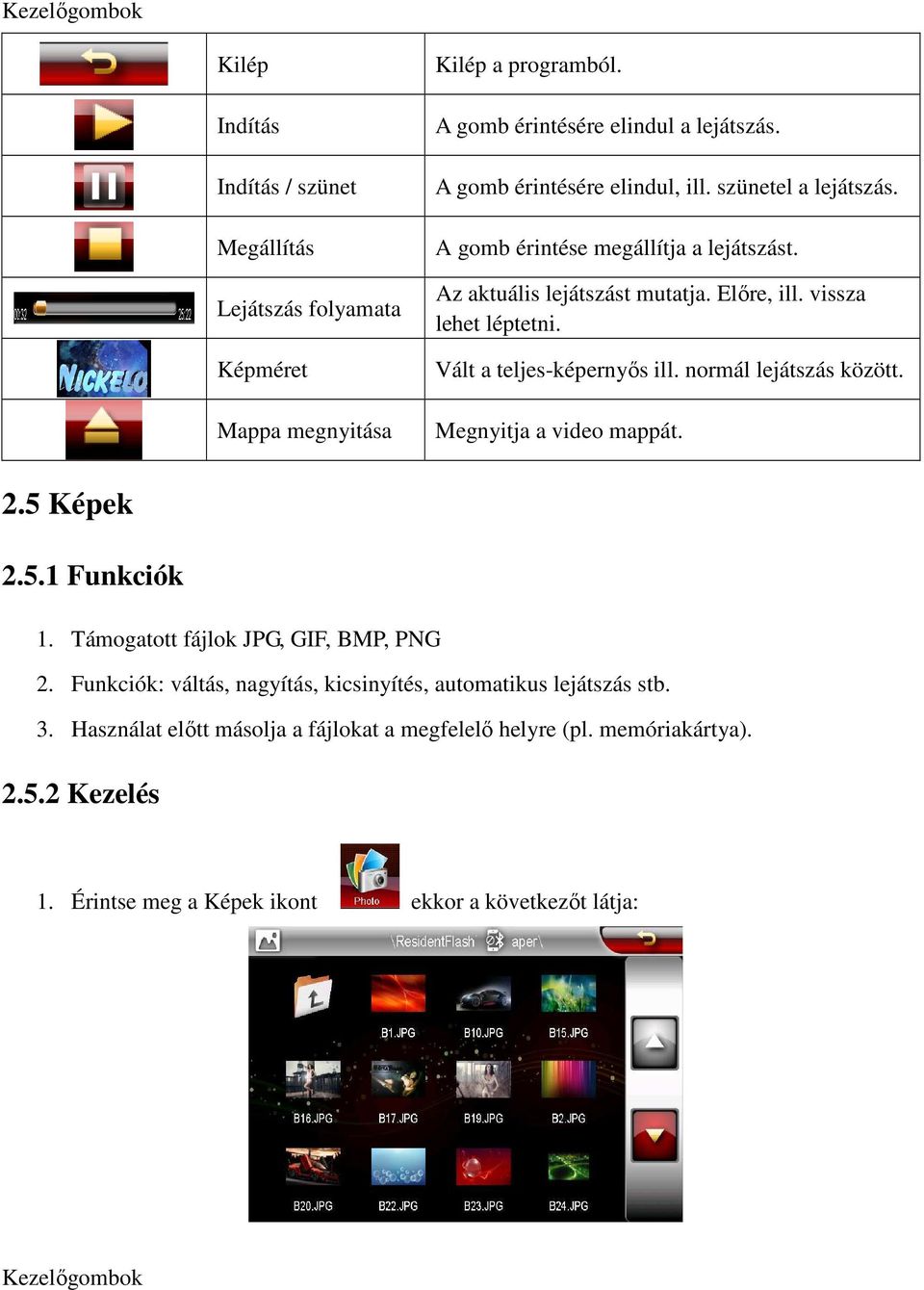 Vált a teljes-képernyős ill. normál lejátszás között. Megnyitja a video mappát. 2.5 Képek 2.5.1 Funkciók 1. Támogatott fájlok JPG, GIF, BMP, PNG 2.