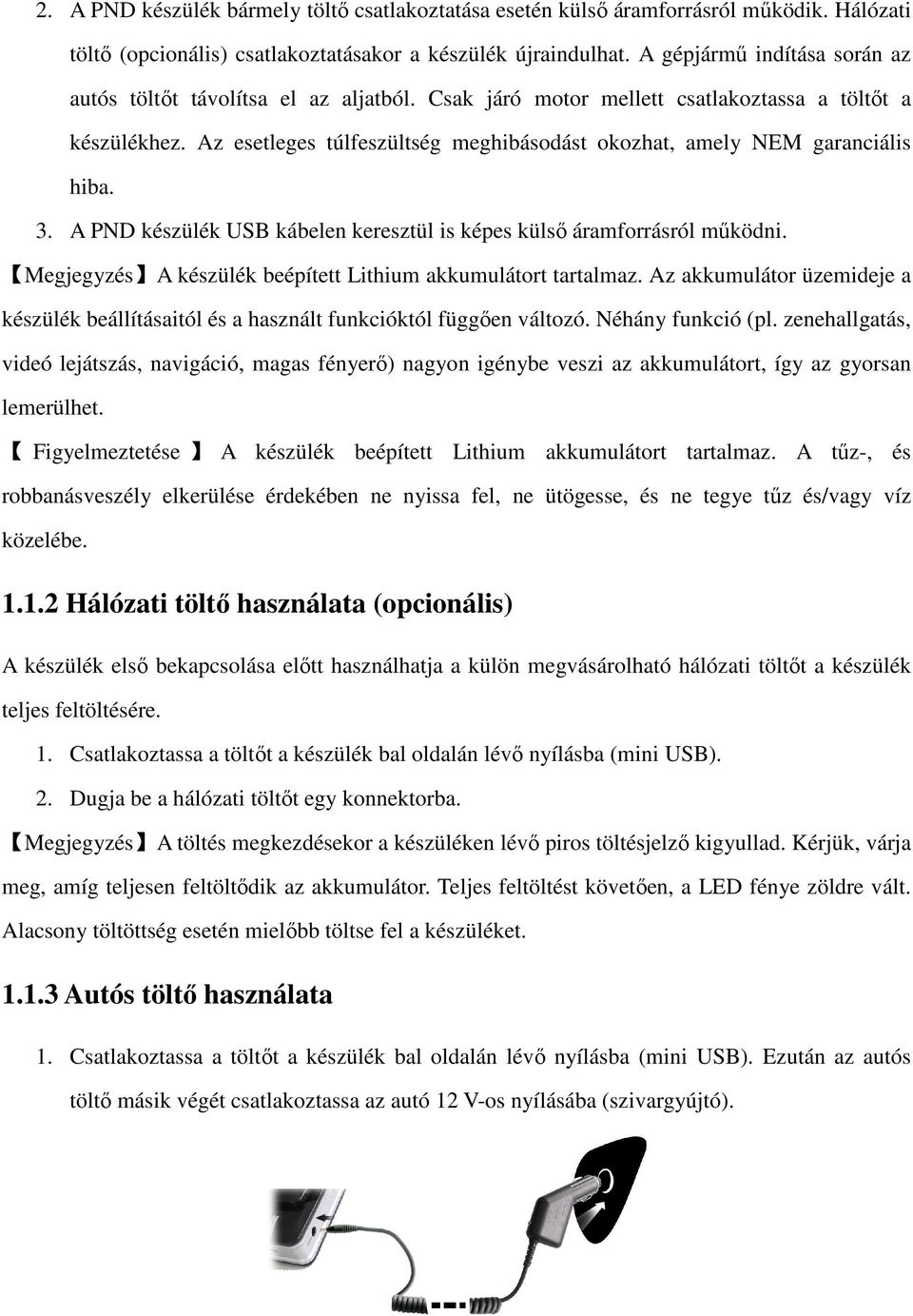 Az esetleges túlfeszültség meghibásodást okozhat, amely NEM garanciális hiba. 3. A PND készülék USB kábelen keresztül is képes külső áramforrásról működni.